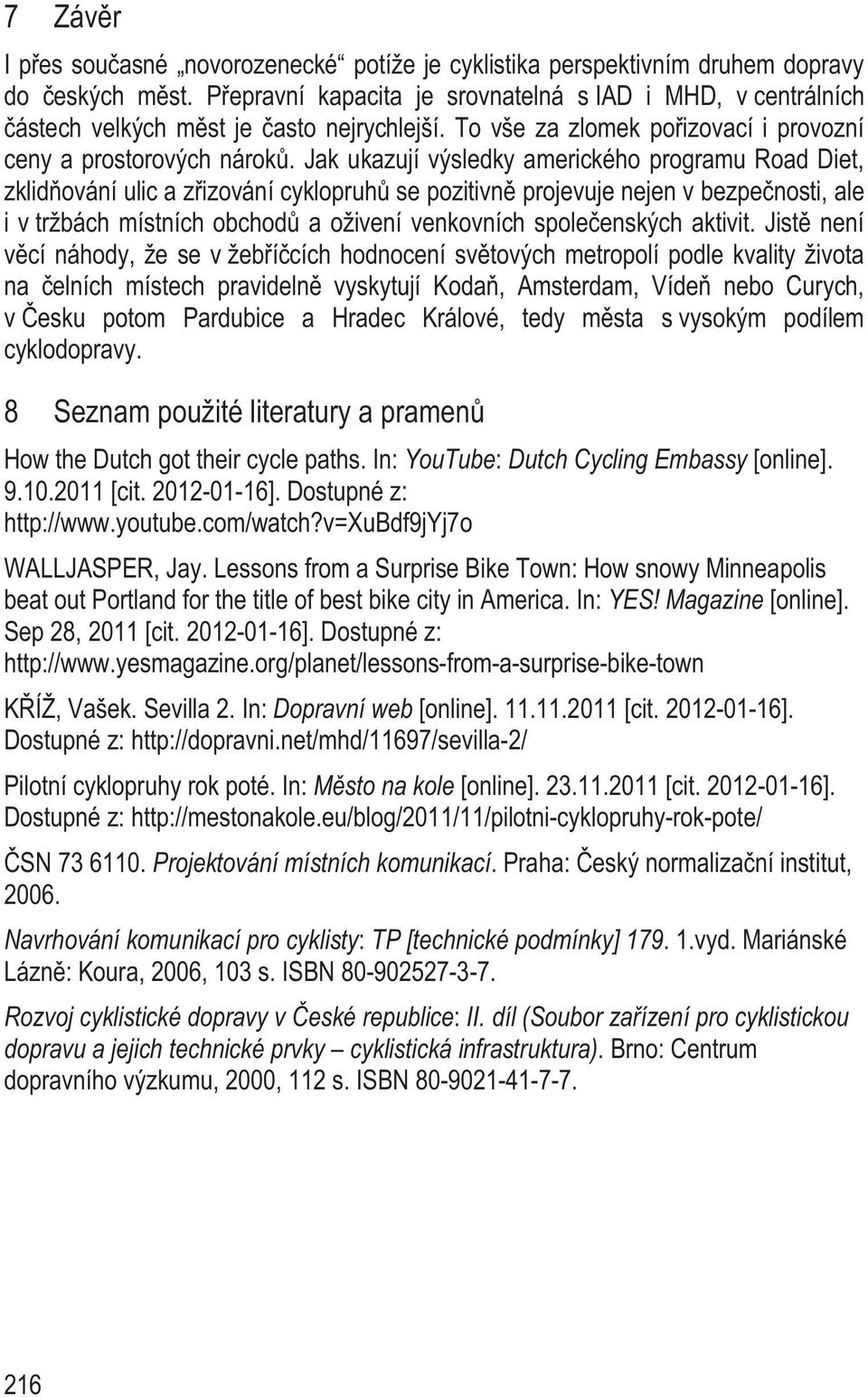 Jak ukazují výsledky amerického programu Road Diet, zklid ování ulic a z izování cyklopruh se pozitivn projevuje nejen v bezpe nosti, ale i v tržbách místních obchod a oživení venkovních spole