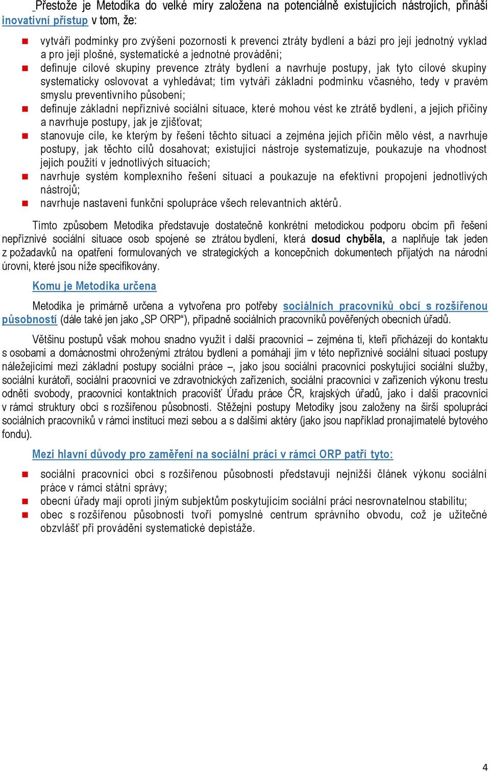 vyhledávat; tím vytváří základní podmínku včasného, tedy v pravém smyslu preventivního působení; definuje základní nepříznivé sociální situace, které mohou vést ke ztrátě bydlení, a jejich příčiny a