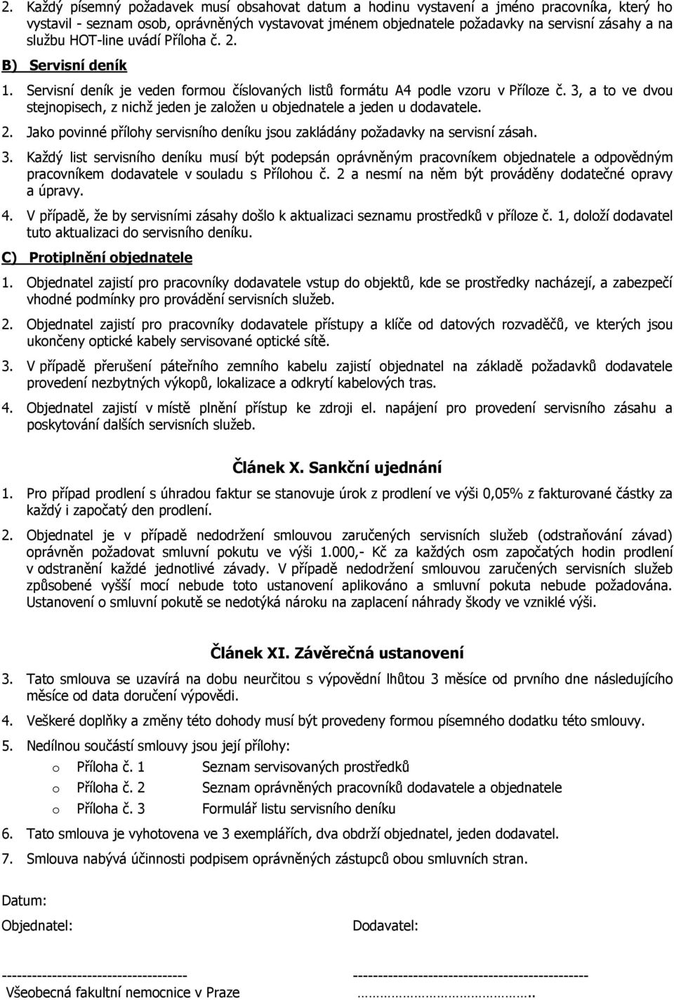 3, a to ve dvou stejnopisech, z nichž jeden je založen u objednatele a jeden u dodavatele. 2. Jako povinné přílohy servisního deníku jsou zakládány požadavky na servisní zásah. 3.