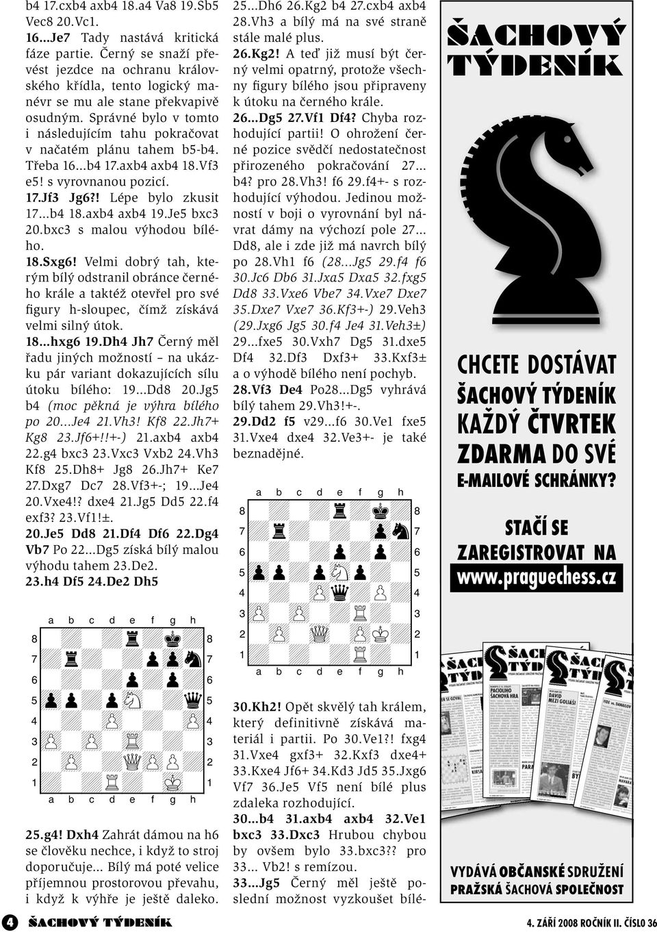 Třeba 16 b4 17.axb4 axb4 18.Vf3 e5! s vyrovnanou pozicí. 17.Jf3 Jg6?! Lépe bylo zkusit 17 b4 18.axb4 axb4 19.Je5 bxc3 20.bxc3 s malou výhodou bílého. 18.Sxg6!