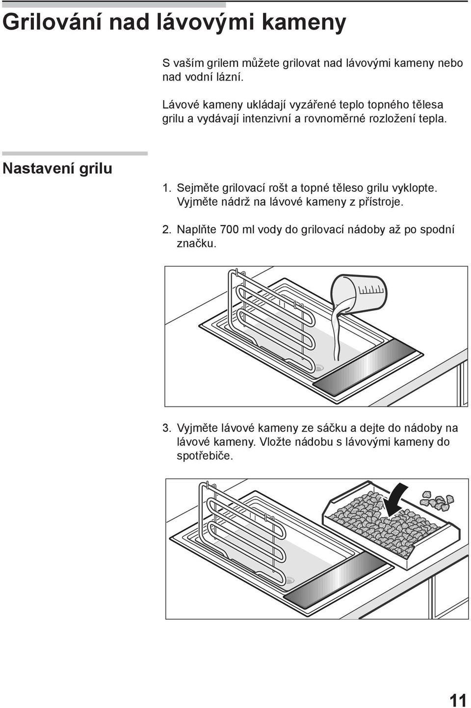 Sejměte grilovací rošt a topné těleso grilu vyklopte. Vyjměte nádrž na lávové kameny z přístroje. 2.