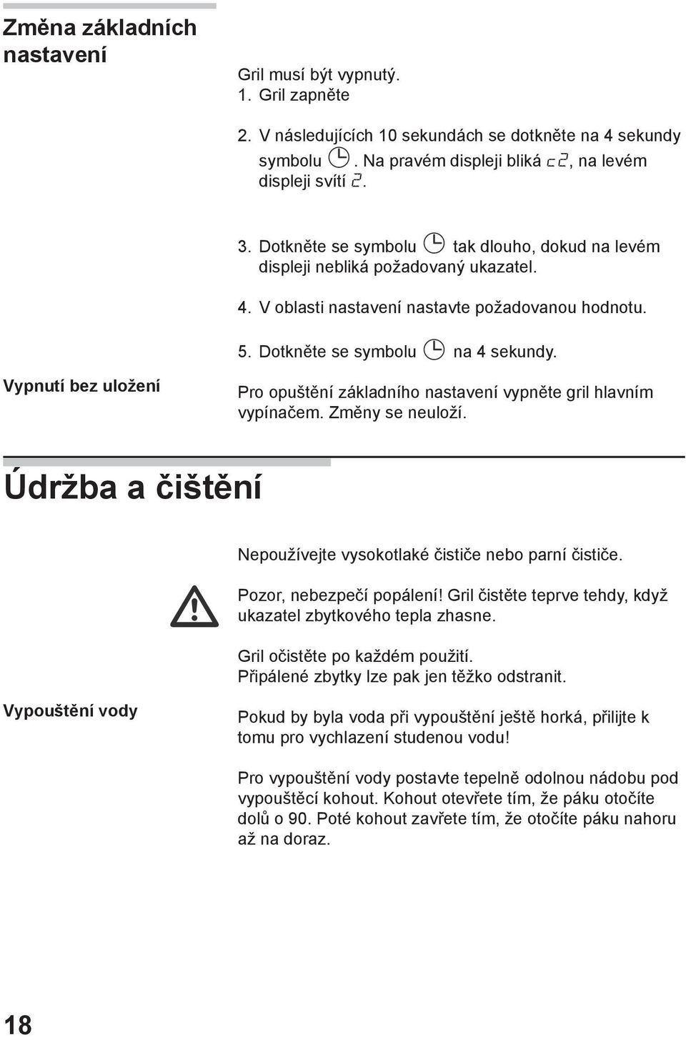 Vypnutí bez uložení Pro opuštění základního nastavení vypněte gril hlavním vypínačem. Změny se neuloží. Údržba a čištění Nepoužívejte vysokotlaké čističe nebo parní čističe. Pozor, nebezpečí popálení!