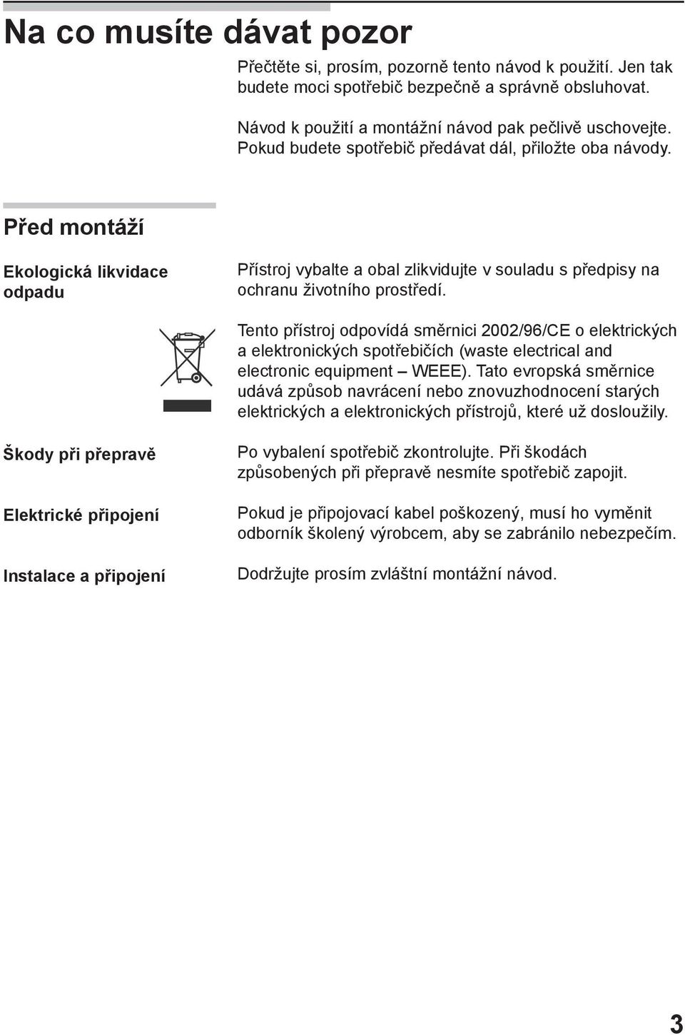Tento přístroj odpovídá směrnici 2002/96/CE o elektrických a elektronických spotřebičích (waste electrical and electronic equipment WEEE).