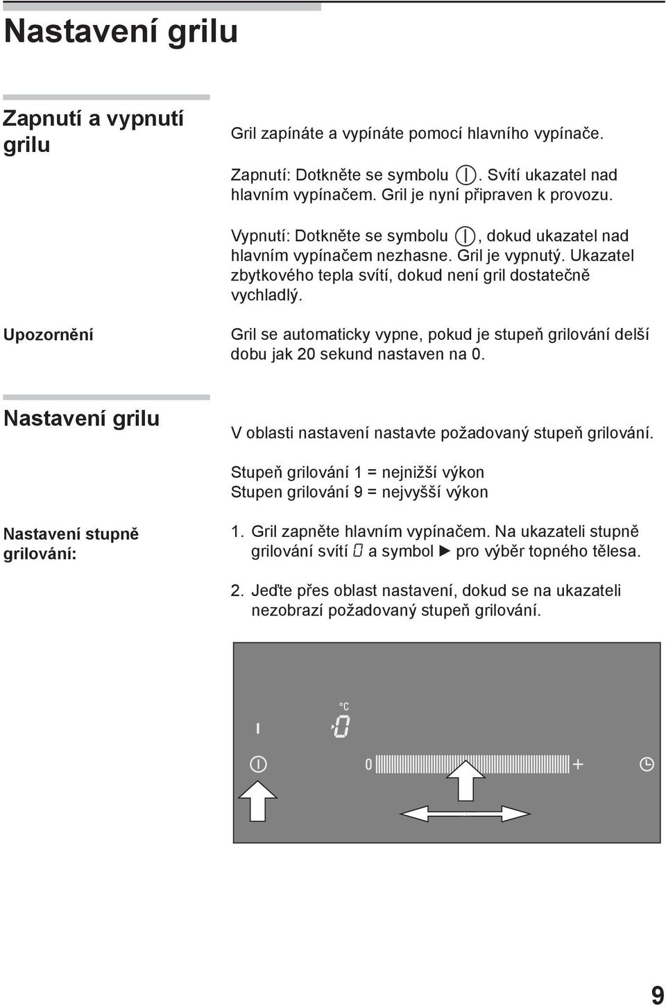 Upozornění Gril se automaticky vypne, pokud je stupeň grilování delší dobu jak 20 sekund nastaven na 0. Nastavení grilu V oblasti nastavení nastavte požadovaný stupeň grilování.