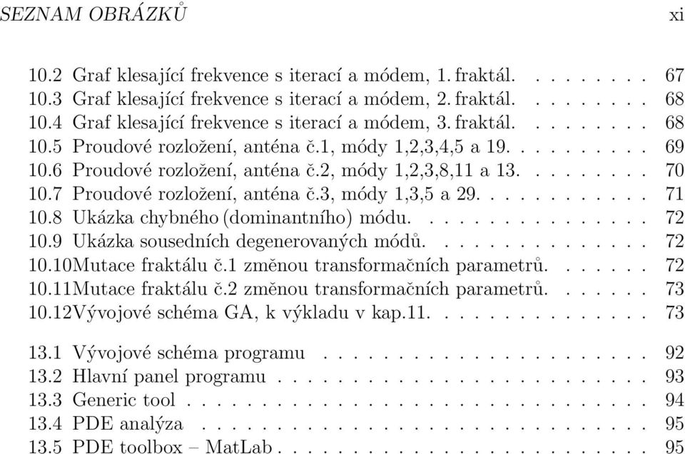 ........ 70 10.7 Proudové rozložení, anténa č.3, módy 1,3,5 a 29............ 71 10.8 Ukázka chybného (dominantního) módu................ 72 10.9 Ukázka sousedních degenerovaných módů............... 72 10.10Mutace fraktálu č.