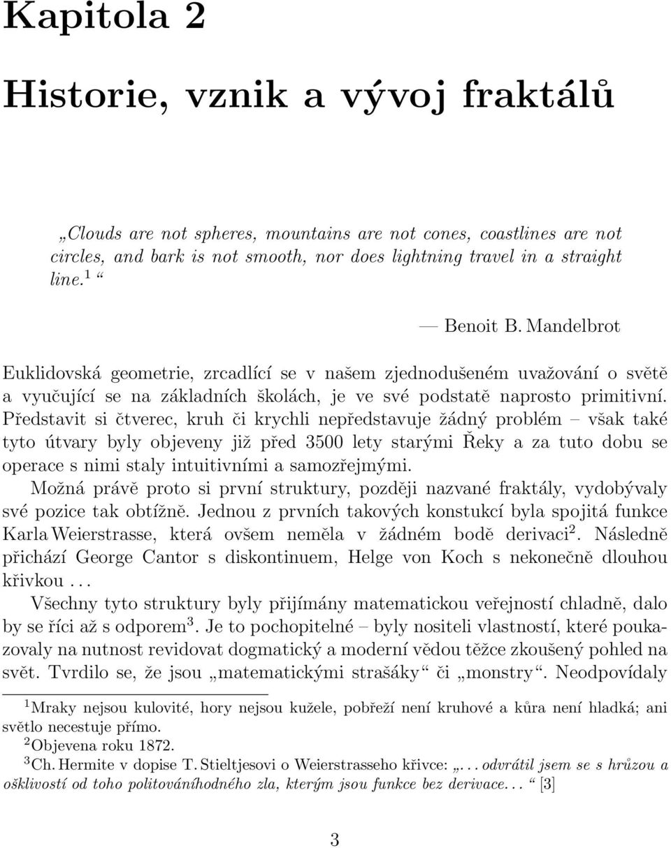 Představit si čtverec, kruh či krychli nepředstavuje žádný problém však také tyto útvary byly objeveny již před 3500 lety starými Řeky a za tuto dobu se operace s nimi staly intuitivními a