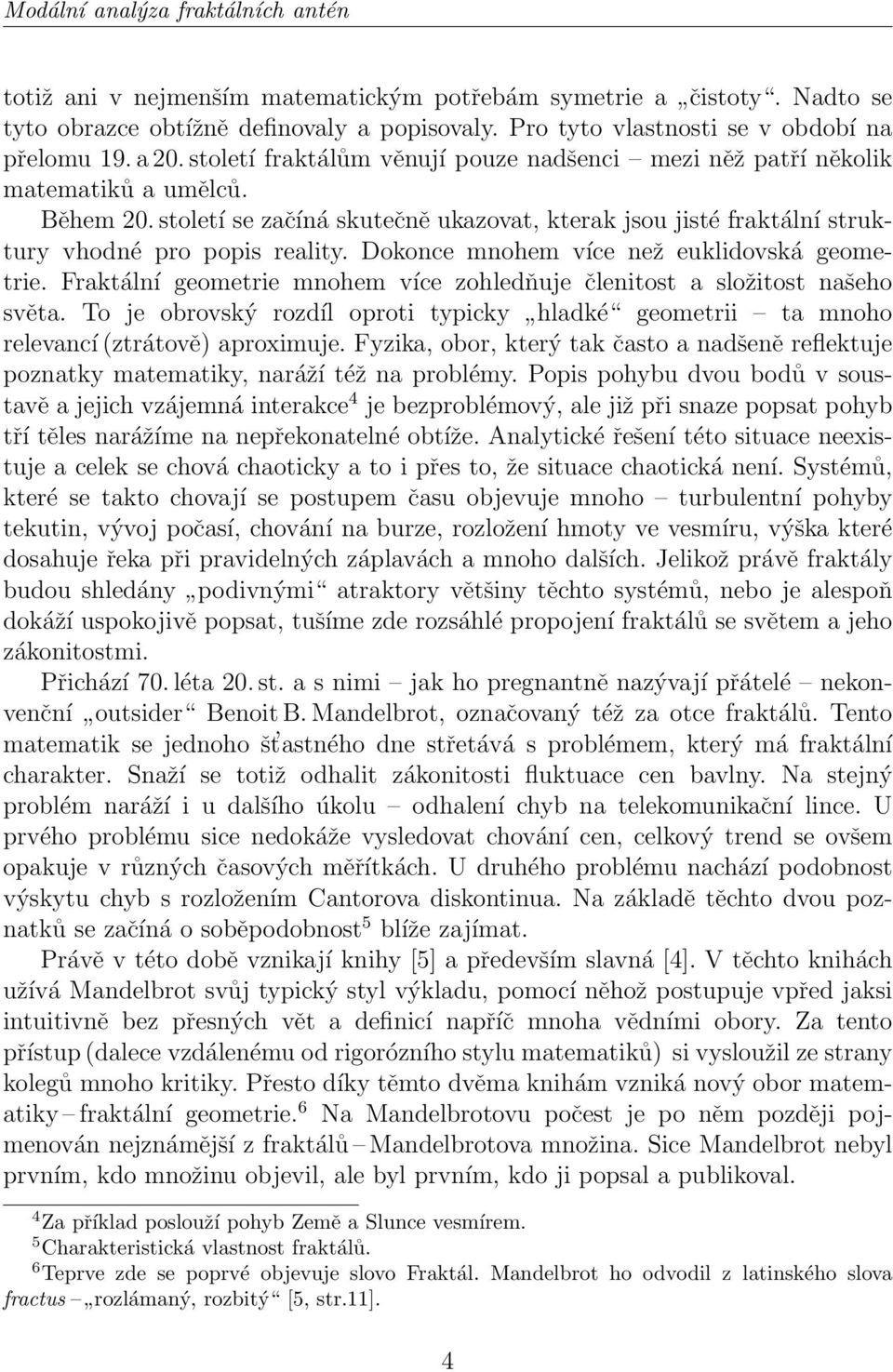 Dokonce mnohem více než euklidovská geometrie. Fraktální geometrie mnohem více zohledňuje členitost a složitost našeho světa.