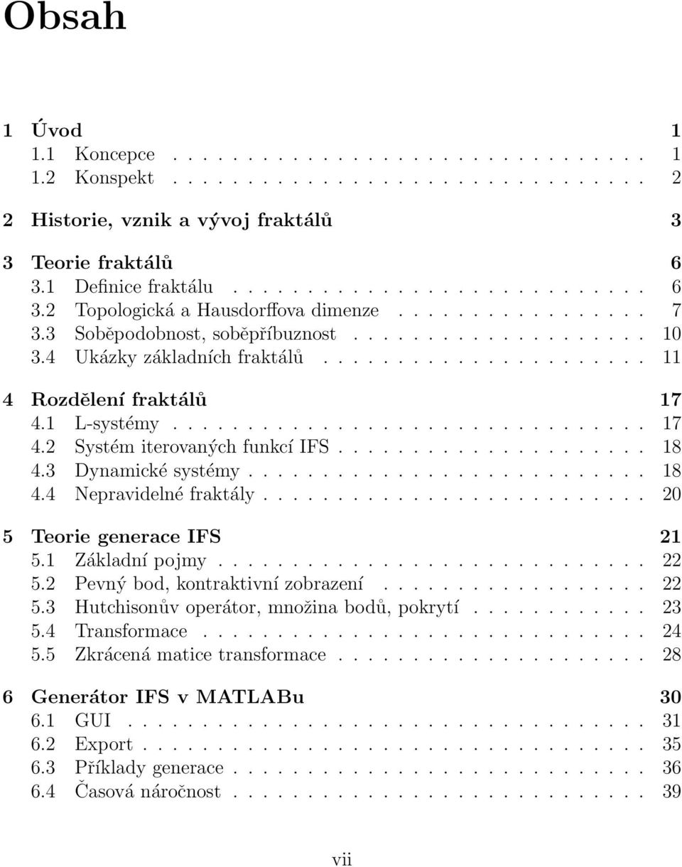 ..................... 11 4 Rozdělení fraktálů 17 4.1 L-systémy................................ 17 4.2 Systém iterovaných funkcí IFS..................... 18 4.3 Dynamické systémy........................... 18 4.4 Nepravidelné fraktály.