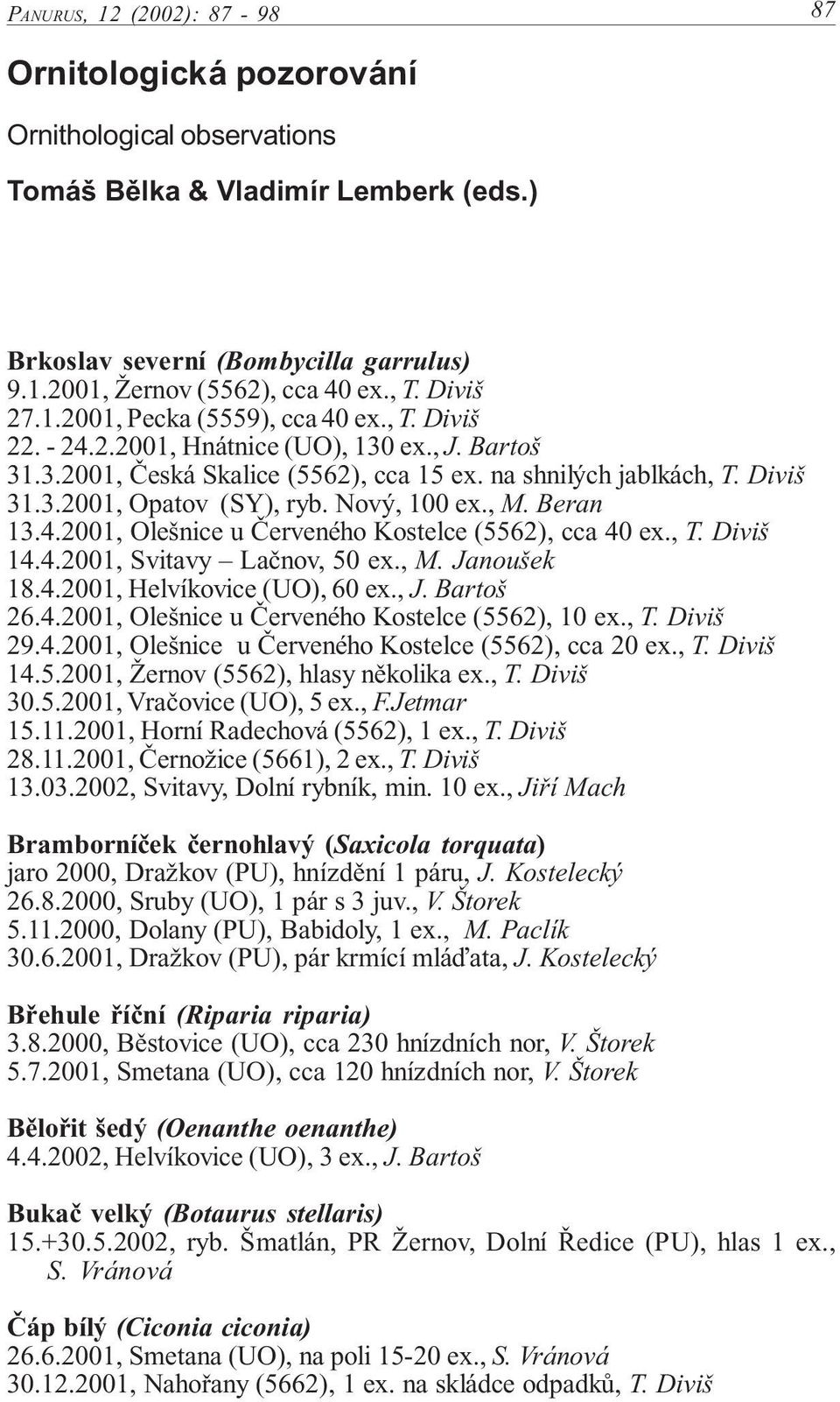 Nový, 100 ex., M. Beran 13.4.2001, Olešnice u Červeného Kostelce (5562), cca 40 ex., T. Diviš 14.4.2001, Svitavy Lačnov, 50 ex., M. Janoušek 18.4.2001, Helvíkovice (UO), 60 ex., J. Bartoš 26.4.2001, Olešnice u Červeného Kostelce (5562), 10 ex.