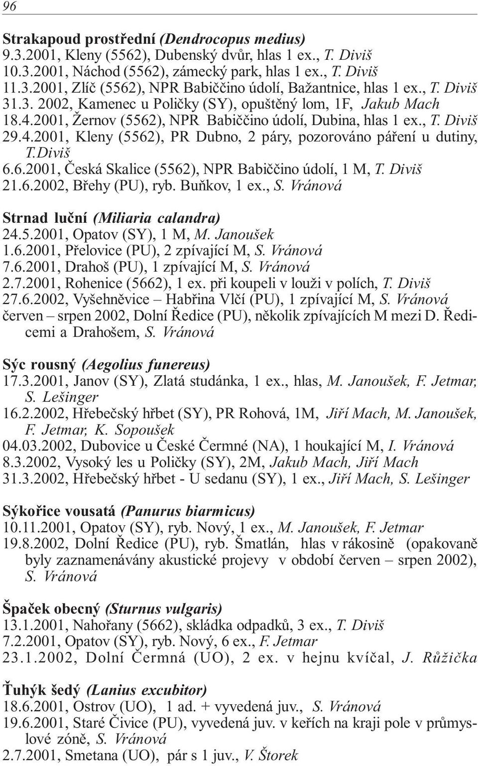 Diviš 6.6.2001, Česká Skalice (5562), NPR Babiččino údolí, 1 M, T. Diviš 21.6.2002, Břehy (PU), ryb. Buňkov, 1 ex., S. Vránová Strnad luční (Miliaria calandra) 24.5.2001, Opatov (SY), 1 M, M.