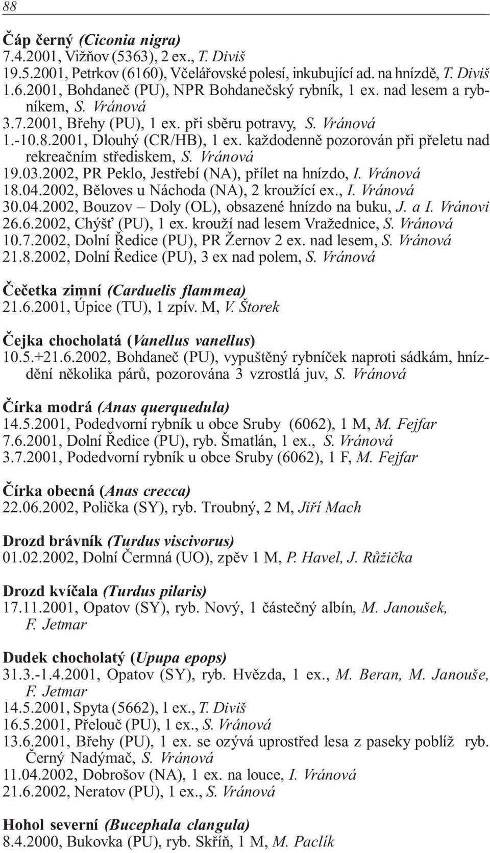 Vránová 19.03.2002, PR Peklo, Jestřebí (NA), přílet na hnízdo, I. Vránová 18.04.2002, Běloves u Náchoda (NA), 2 kroužící ex., I. Vránová 30.04.2002, Bouzov Doly (OL), obsazené hnízdo na buku, J. a I.