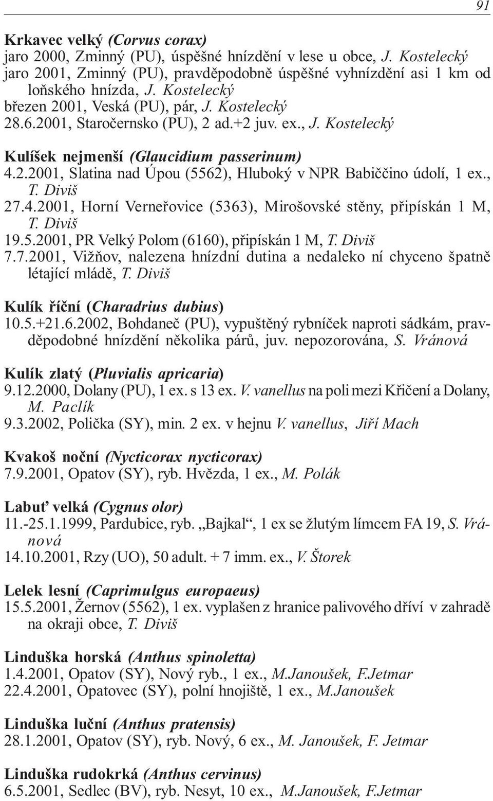 , T. Diviš 27.4.2001, Horní Verneřovice (5363), Mirošovské stěny, připískán 1 M, T. Diviš 19.5.2001, PR Velký Polom (6160), připískán 1 M, T. Diviš 7.7.2001, Vižňov, nalezena hnízdní dutina a nedaleko ní chyceno špatně létající mládě, T.