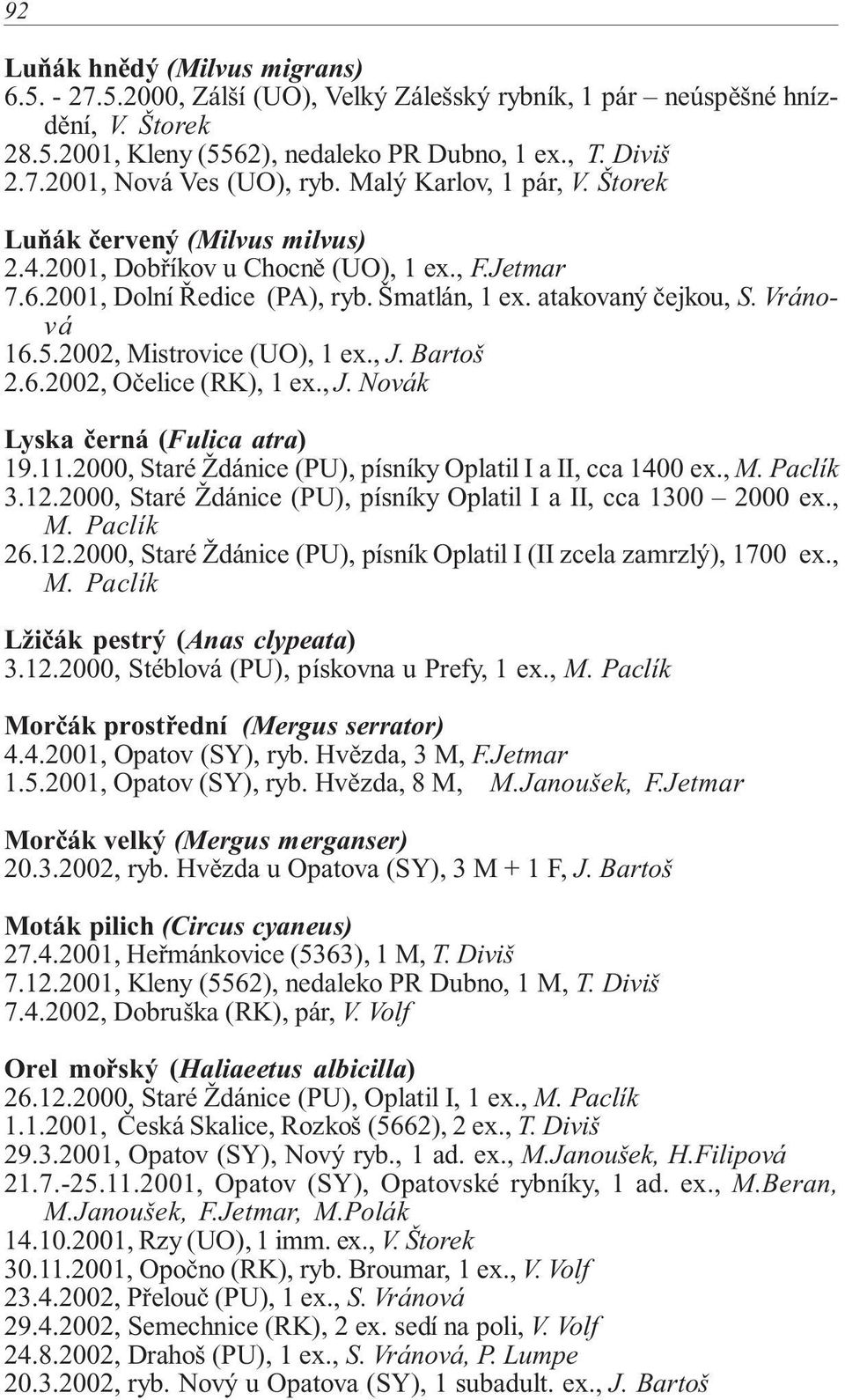 2002, Mistrovice (UO), 1 ex., J. Bartoš 2.6.2002, Očelice (RK), 1 ex., J. Novák Lyska černá (Fulica atra) 19.11.2000, Staré Ždánice (PU), písníky Oplatil I a II, cca 1400 ex., M. Paclík 3.12.