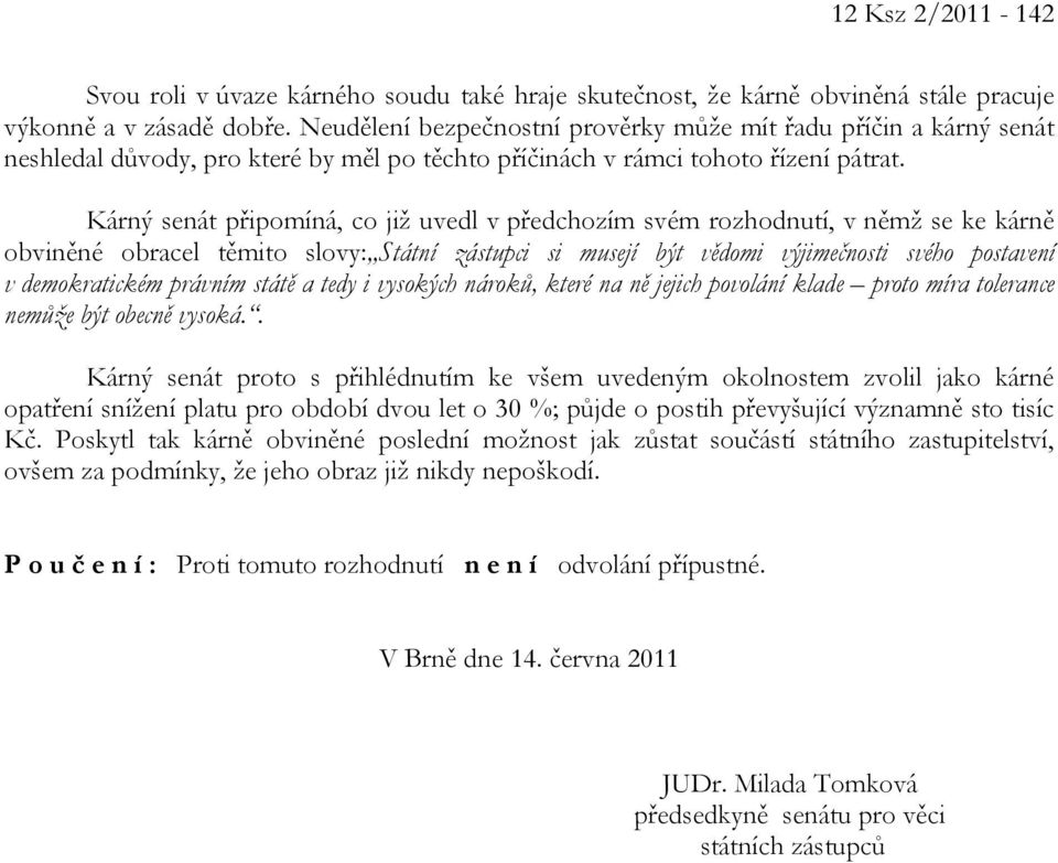 Kárný senát připomíná, co již uvedl v předchozím svém rozhodnutí, v němž se ke kárně obviněné obracel těmito slovy: Státní zástupci si musejí být vědomi výjimečnosti svého postavení v demokratickém