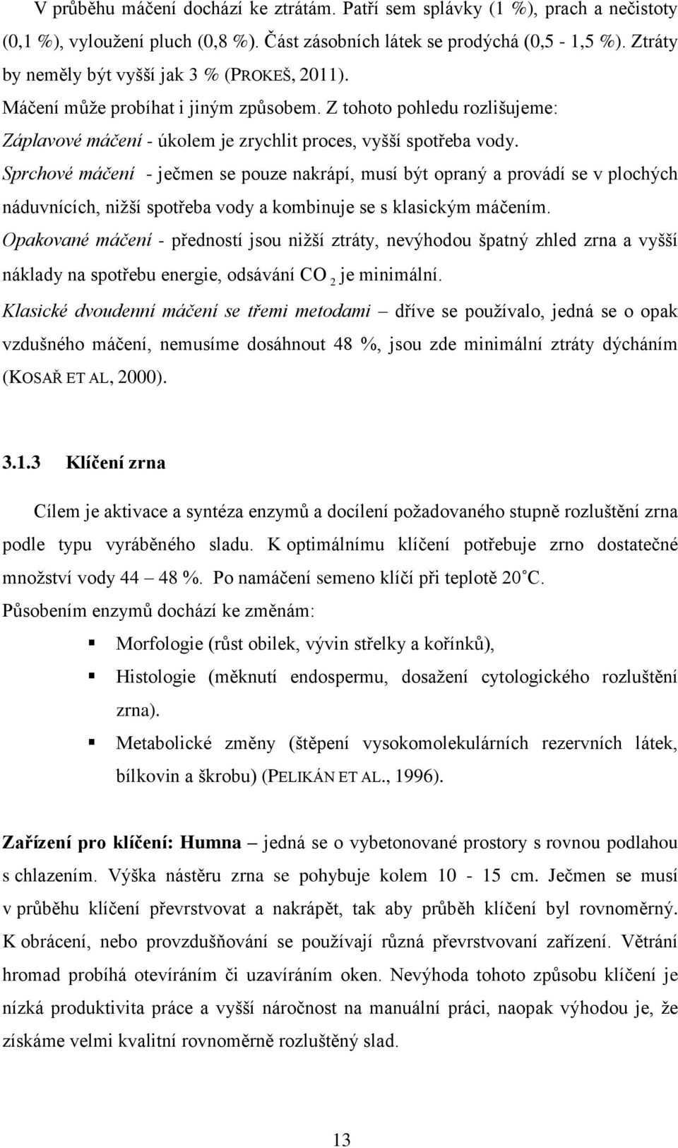 Sprchové máčení - ječmen se pouze nakrápí, musí být opraný a provádí se v plochých náduvnících, nižší spotřeba vody a kombinuje se s klasickým máčením.