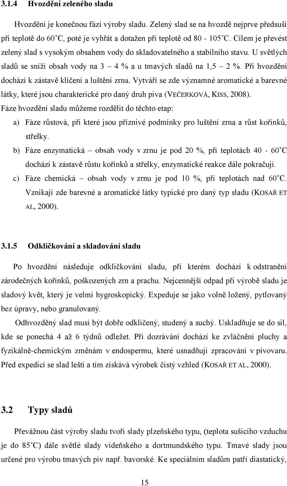 Při hvozdění dochází k zástavě klíčení a luštění zrna. Vytváří se zde významné aromatické a barevné látky, které jsou charakterické pro daný druh piva (VEČERKOVÁ, KISS, 2008).