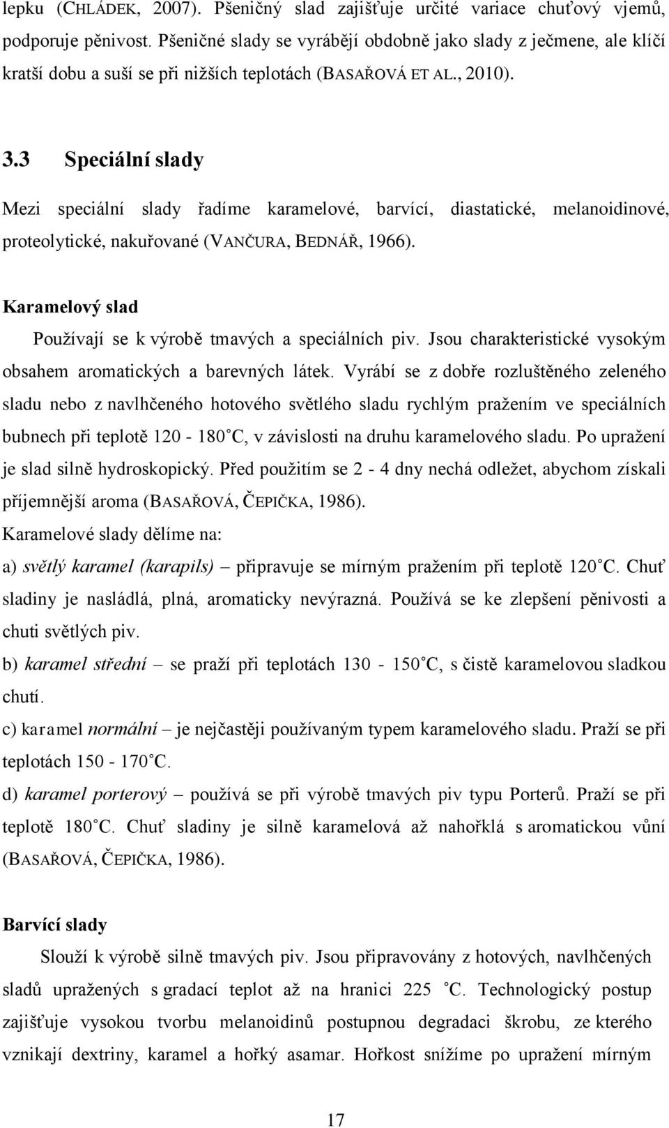 3 Speciální slady Mezi speciální slady řadíme karamelové, barvící, diastatické, melanoidinové, proteolytické, nakuřované (VANČURA, BEDNÁŘ, 1966).