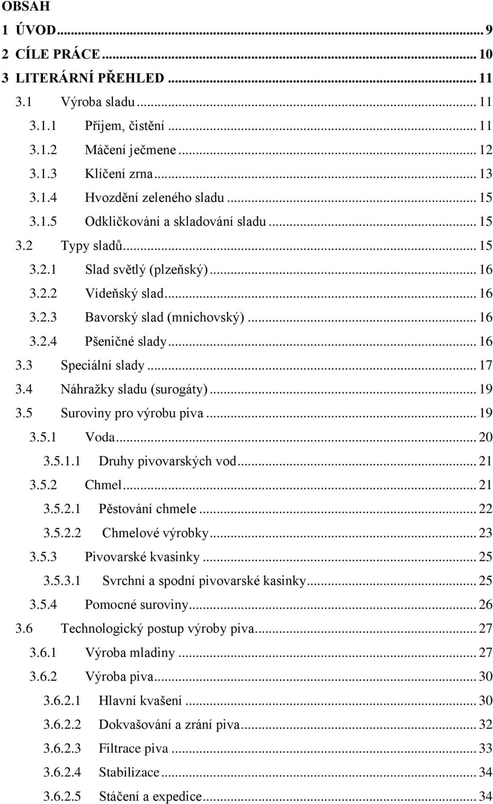 .. 17 3.4 Náhražky sladu (surogáty)... 19 3.5 Suroviny pro výrobu piva... 19 3.5.1 Voda... 20 3.5.1.1 Druhy pivovarských vod... 21 3.5.2 Chmel... 21 3.5.2.1 Pěstování chmele... 22 3.5.2.2 Chmelové výrobky.