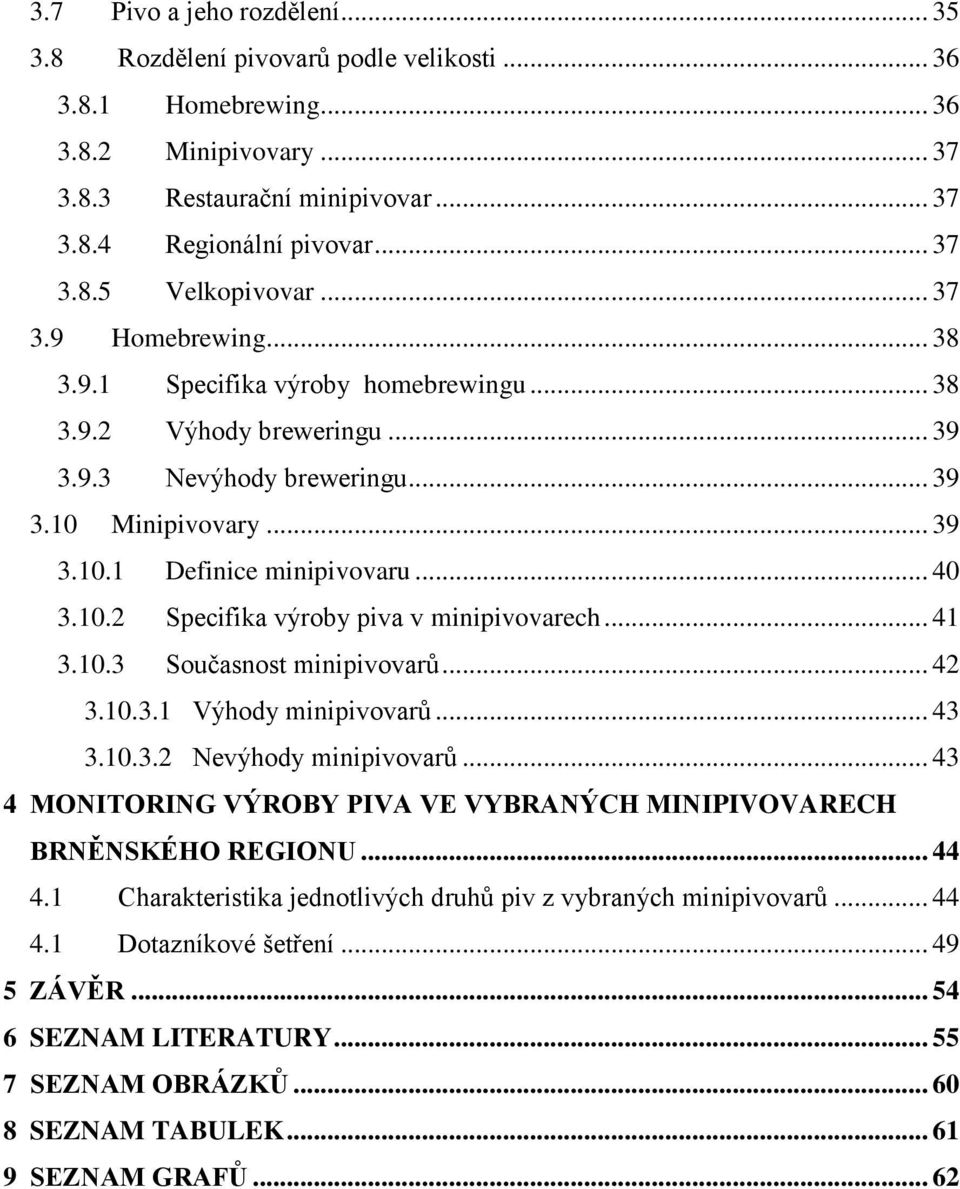 .. 41 3.10.3 Současnost minipivovarů... 42 3.10.3.1 Výhody minipivovarů... 43 3.10.3.2 Nevýhody minipivovarů... 43 4 MONITORING VÝROBY PIVA VE VYBRANÝCH MINIPIVOVARECH BRNĚNSKÉHO REGIONU... 44 4.