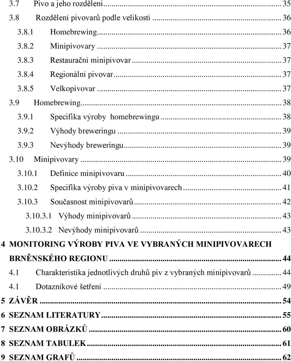 .. 41 3.10.3 Současnost minipivovarů... 42 3.10.3.1 Výhody minipivovarů... 43 3.10.3.2 Nevýhody minipivovarů... 43 4 MONITORING VÝROBY PIVA VE VYBRANÝCH MINIPIVOVARECH BRNĚNSKÉHO REGIONU... 44 4.