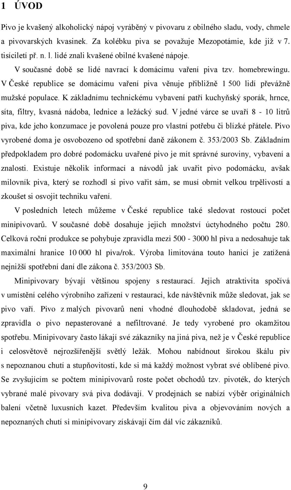 V České republice se domácímu vaření piva věnuje přibližně 1 500 lidí převážně mužské populace.