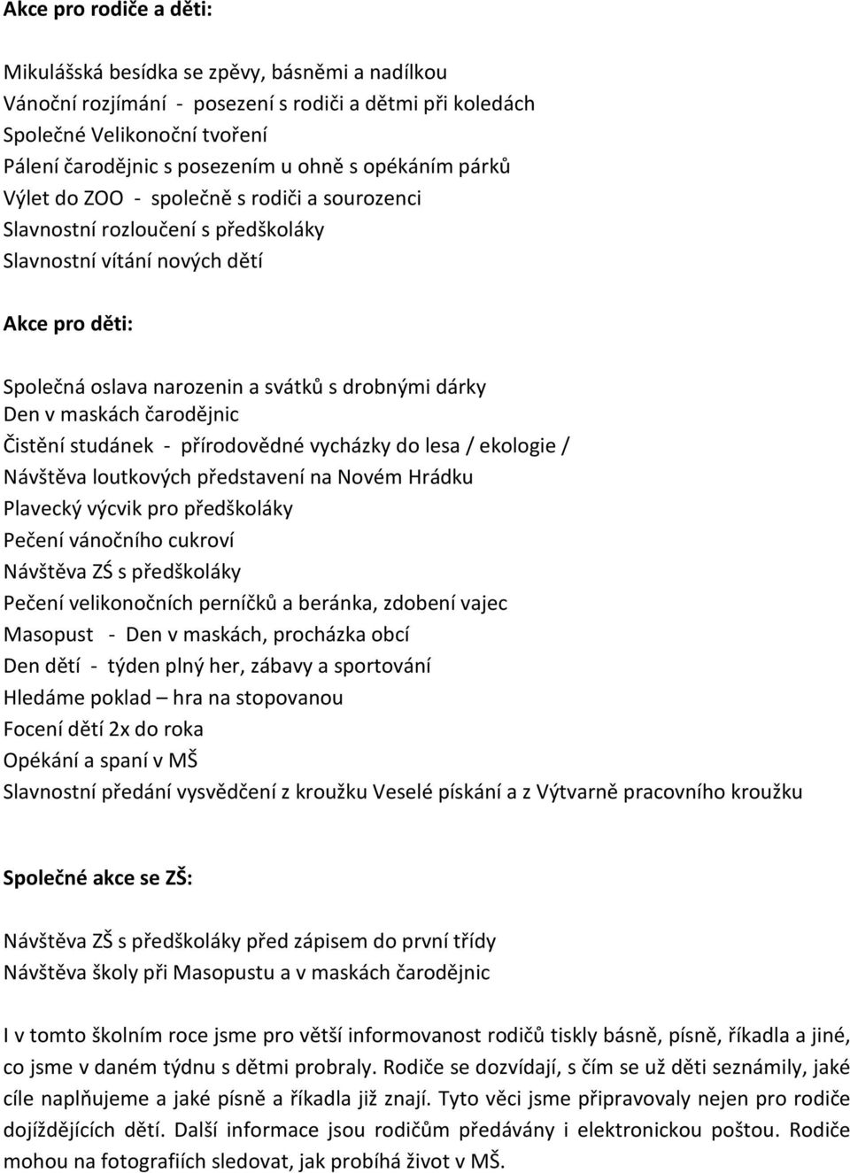 maskách čarodějnic Čistění studánek - přírodovědné vycházky do lesa / ekologie / Návštěva loutkových představení na Novém Hrádku Plavecký výcvik pro předškoláky Pečení vánočního cukroví Návštěva ZŚ s