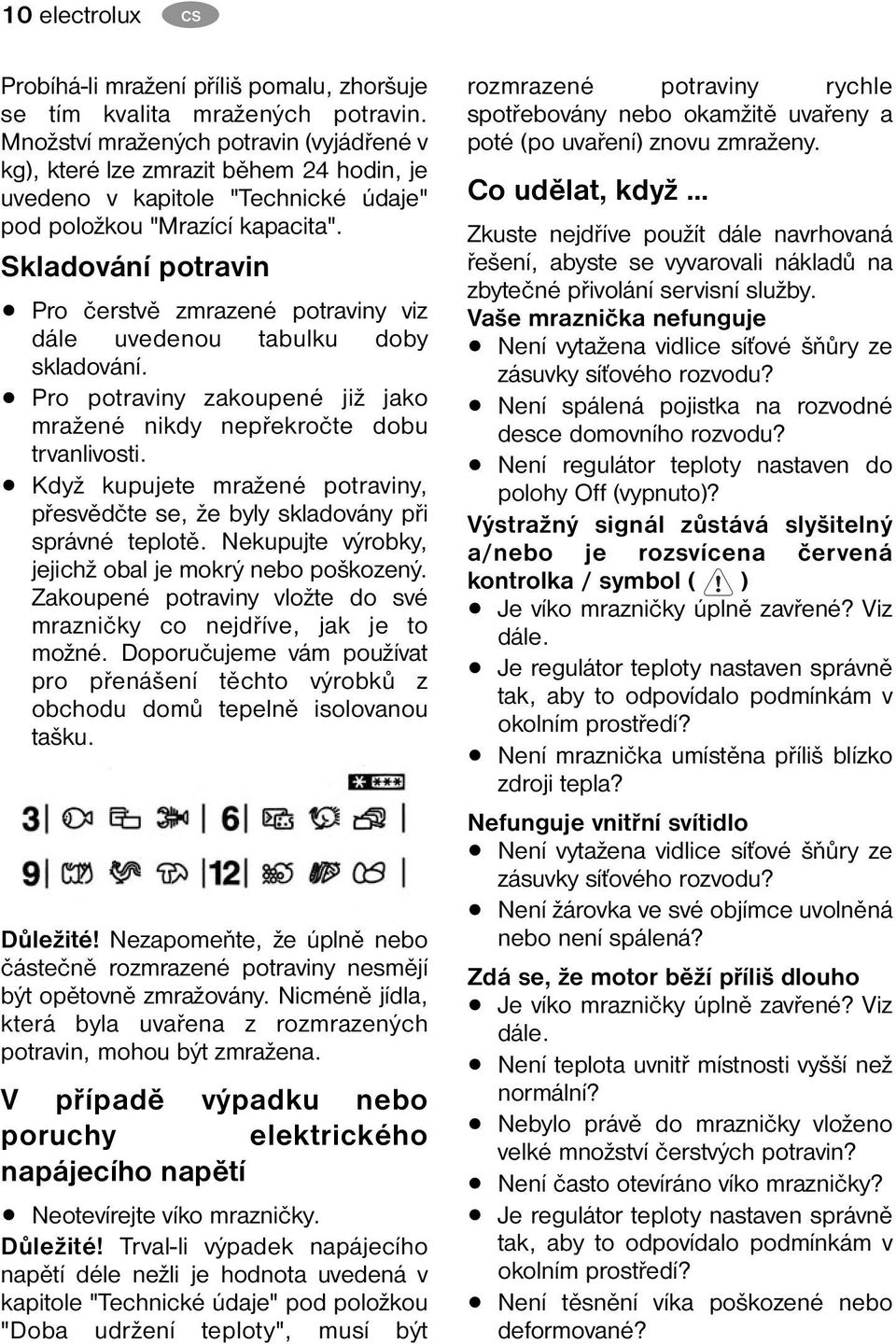 Skladování potravin Pro čerstvě zmrazené potraviny viz dále uvedenou tabulku doby skladování. Pro potraviny zakoupené již jako mražené nikdy nepřekročte dobu trvanlivosti.