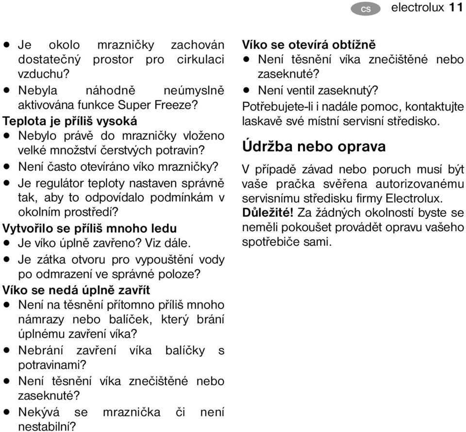 Je regulátor teploty nastaven správně tak, aby to odpovídalo podmínkám v okolním prostředí? Vytvořilo se příliš mnoho ledu Je víko úplně zavřeno? Viz dále.