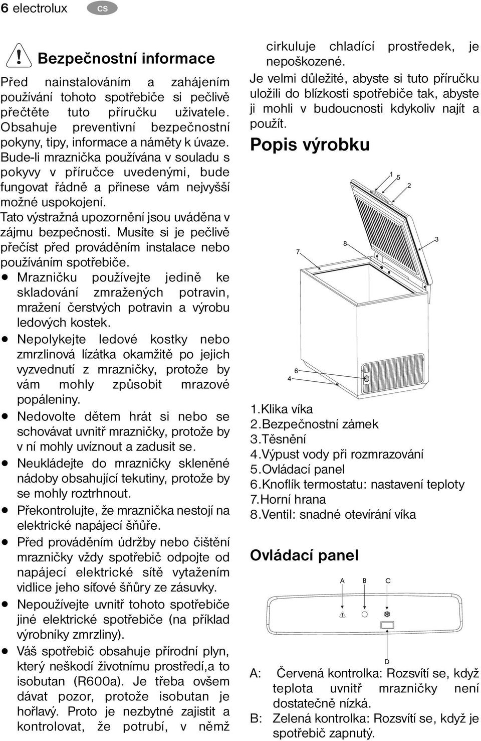 Bude-li mraznička používána v souladu s pokyvy v příručce uvedenými, bude fungovat řádně a přinese vám nejvyšší možné uspokojení. Tato výstražná upozornění jsou uváděna v zájmu bezpečnosti.