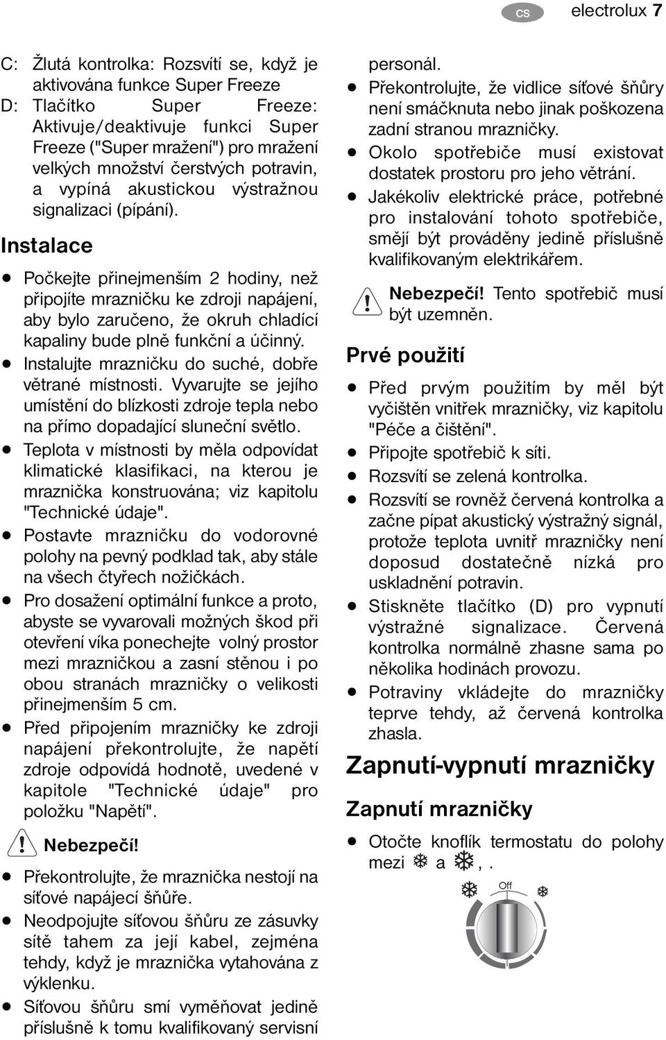 Instalace Počkejte přinejmenším 2 hodiny, než připojíte mrazničku ke zdroji napájení, aby bylo zaručeno, že okruh chladící kapaliny bude plně funkční a účinný.
