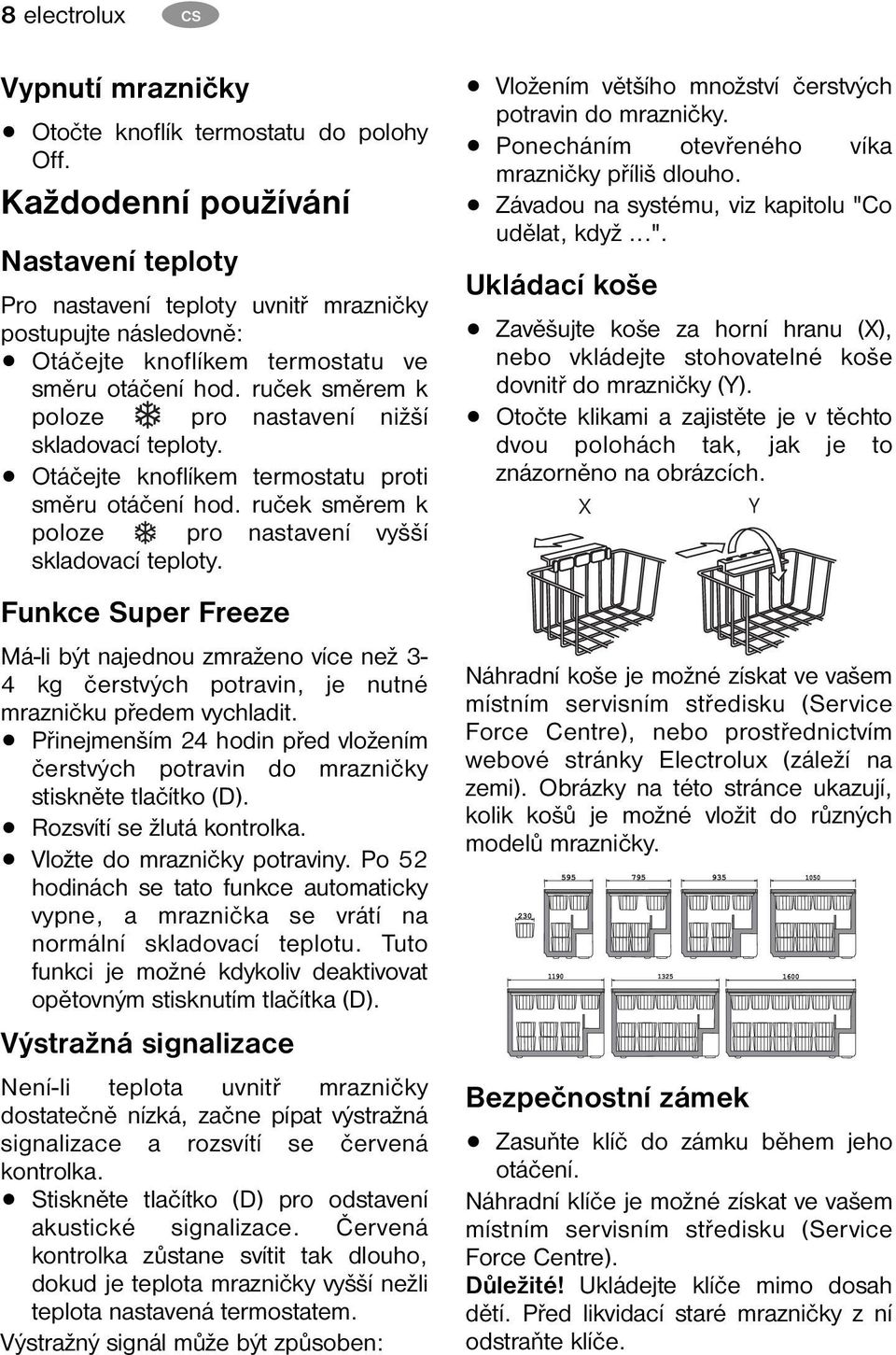 ruček směrem k poloze pro nastavení nižší skladovací teploty. Otáčejte knoflíkem termostatu proti směru otáčení hod. ruček směrem k poloze pro nastavení vyšší skladovací teploty.