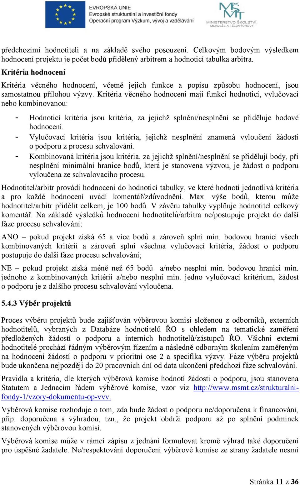 Kritéria věcného hodnocení mají funkci hodnoticí, vylučovací nebo kombinovanou: - Hodnoticí kritéria jsou kritéria, za jejichž splnění/nesplnění se přiděluje bodové hodnocení.
