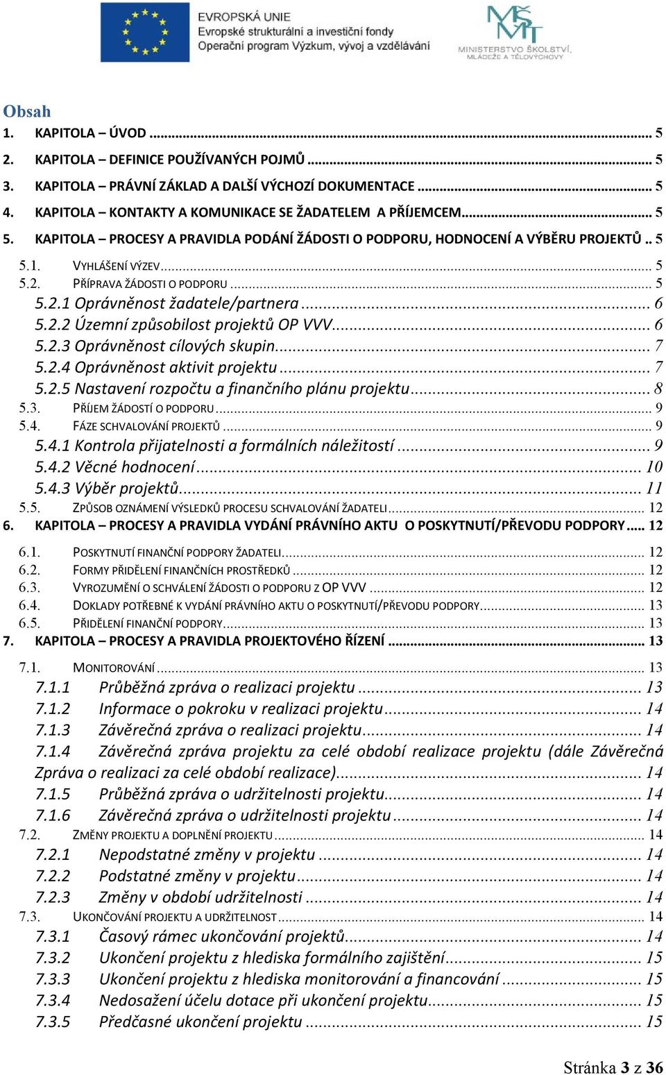 .. 6 5.2.3 Oprávněnost cílových skupin... 7 5.2.4 Oprávněnost aktivit projektu... 7 5.2.5 Nastavení rozpočtu a finančního plánu projektu... 8 5.3. PŘÍJEM ŽÁDOSTÍ O PODPORU... 9 5.4. FÁZE SCHVALOVÁNÍ PROJEKTŮ.