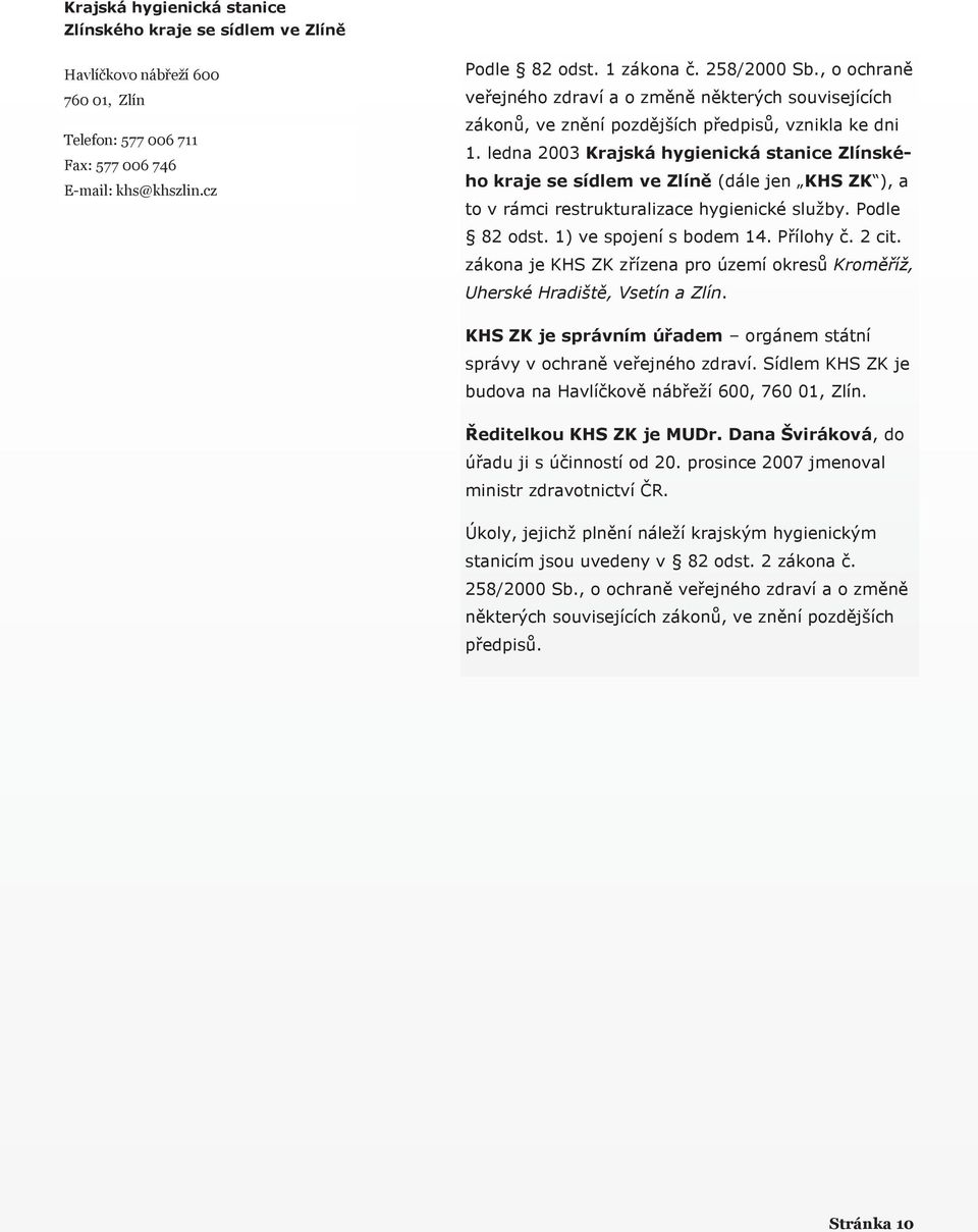 ledna 2003 Krajská hygienická stanice Zlínského kraje se sídlem ve Zlíně (dále jen KHS ZK ), a to v rámci restrukturalizace hygienické služby. Podle 82 odst. 1) ve spojení s bodem 14. Přílohy č.