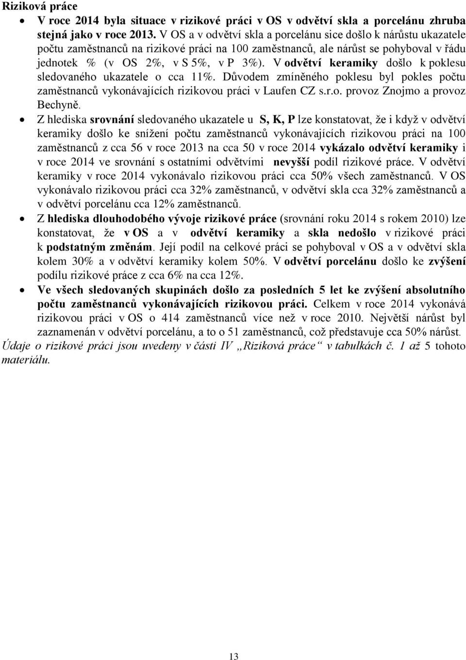 V odvětví keramiky došlo k poklesu sledovaného ukazatele o cca 11%. Důvodem zmíněného poklesu byl pokles počtu zaměstnanců vykonávajících rizikovou práci v Laufen CZ s.r.o. provoz Znojmo a provoz Bechyně.