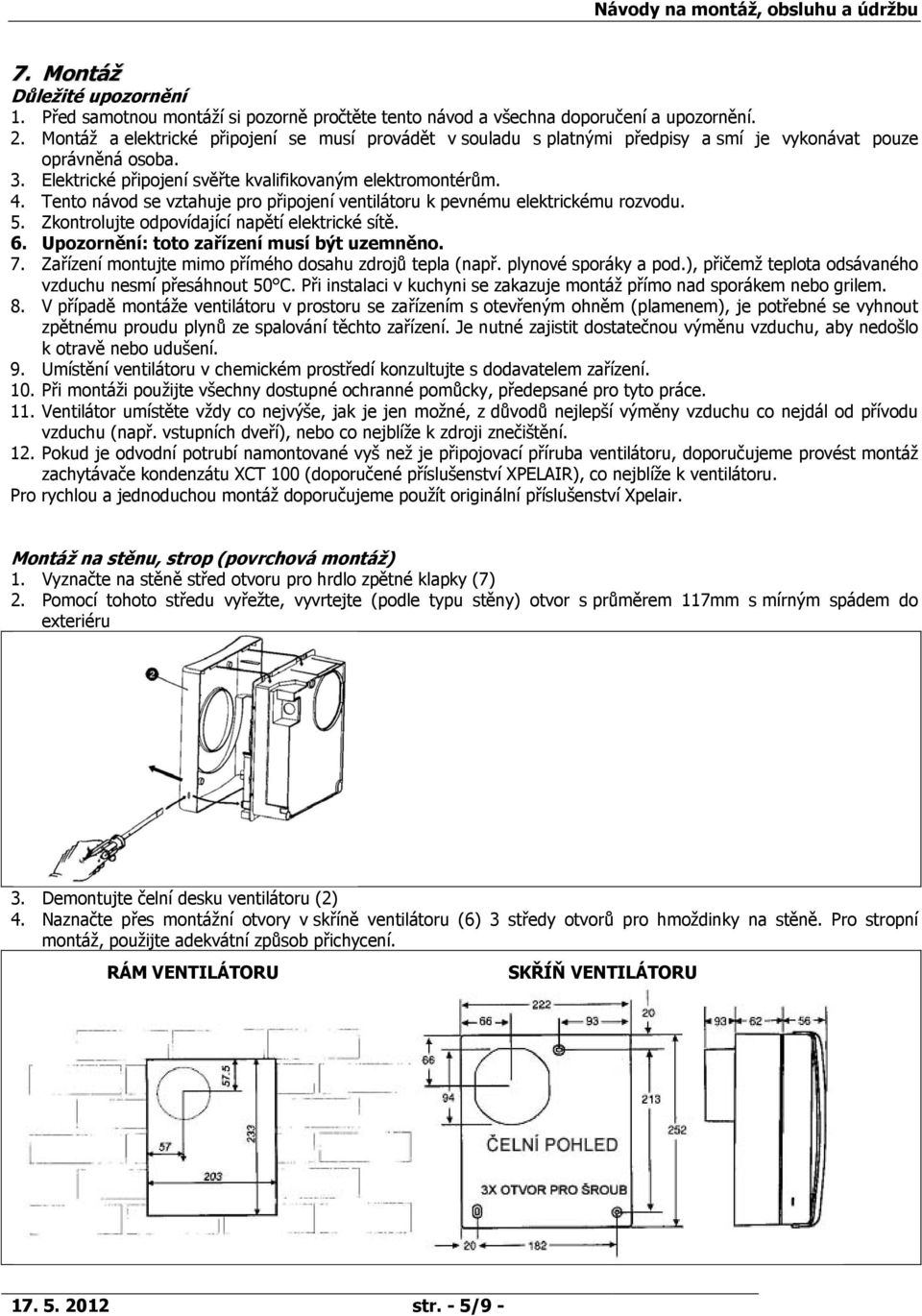 Tento návod se vztahuje pro připojení ventilátoru k pevnému elektrickému rozvodu. 5. Zkontrolujte odpovídající napětí elektrické sítě. 6. Upozornění: toto zařízení musí být uzemněno. 7.