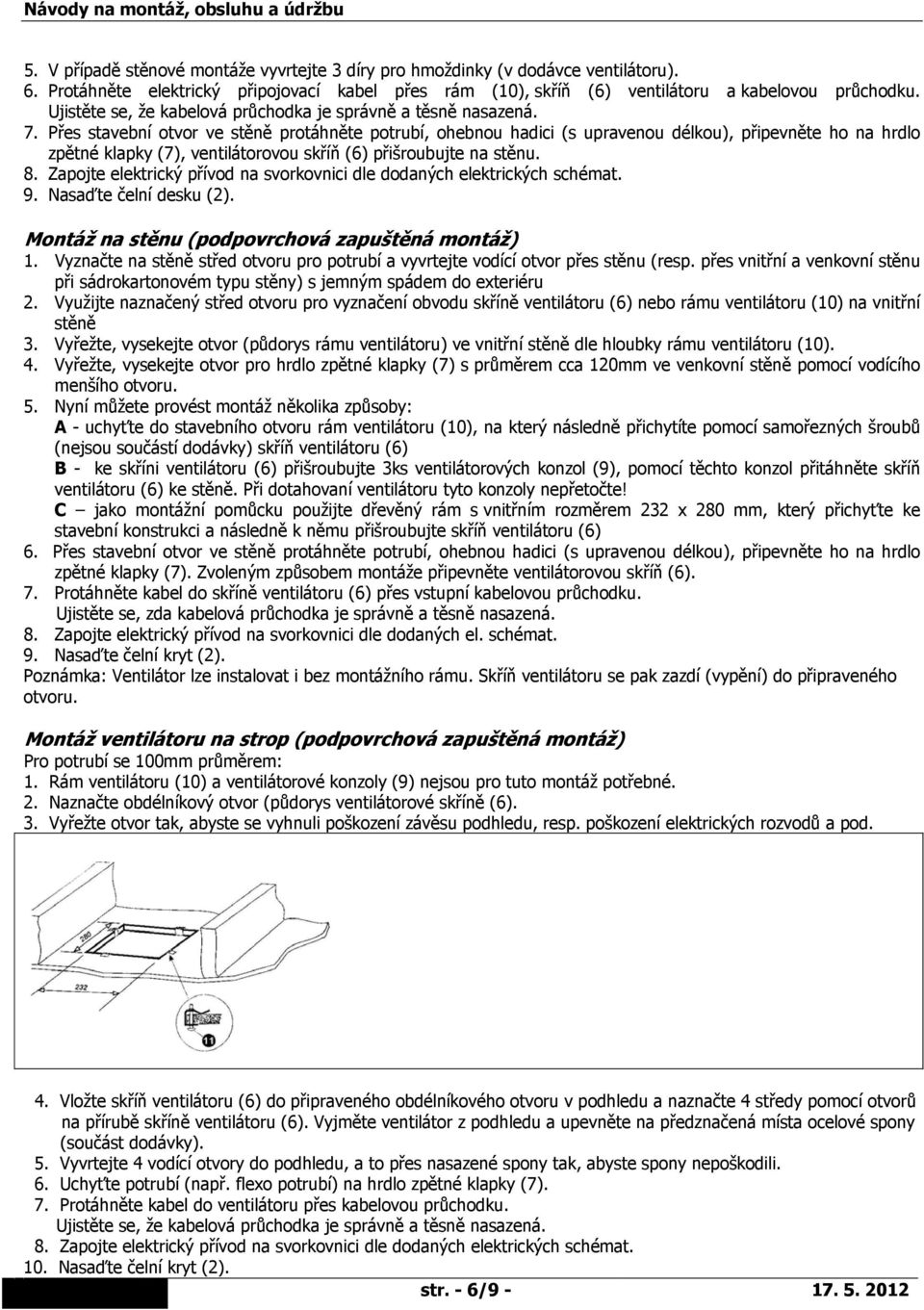Přes stavební otvor ve stěně protáhněte potrubí, ohebnou hadici (s upravenou délkou), připevněte ho na hrdlo zpětné klapky (7), ventilátorovou skříň (6) přišroubujte na stěnu. 8.