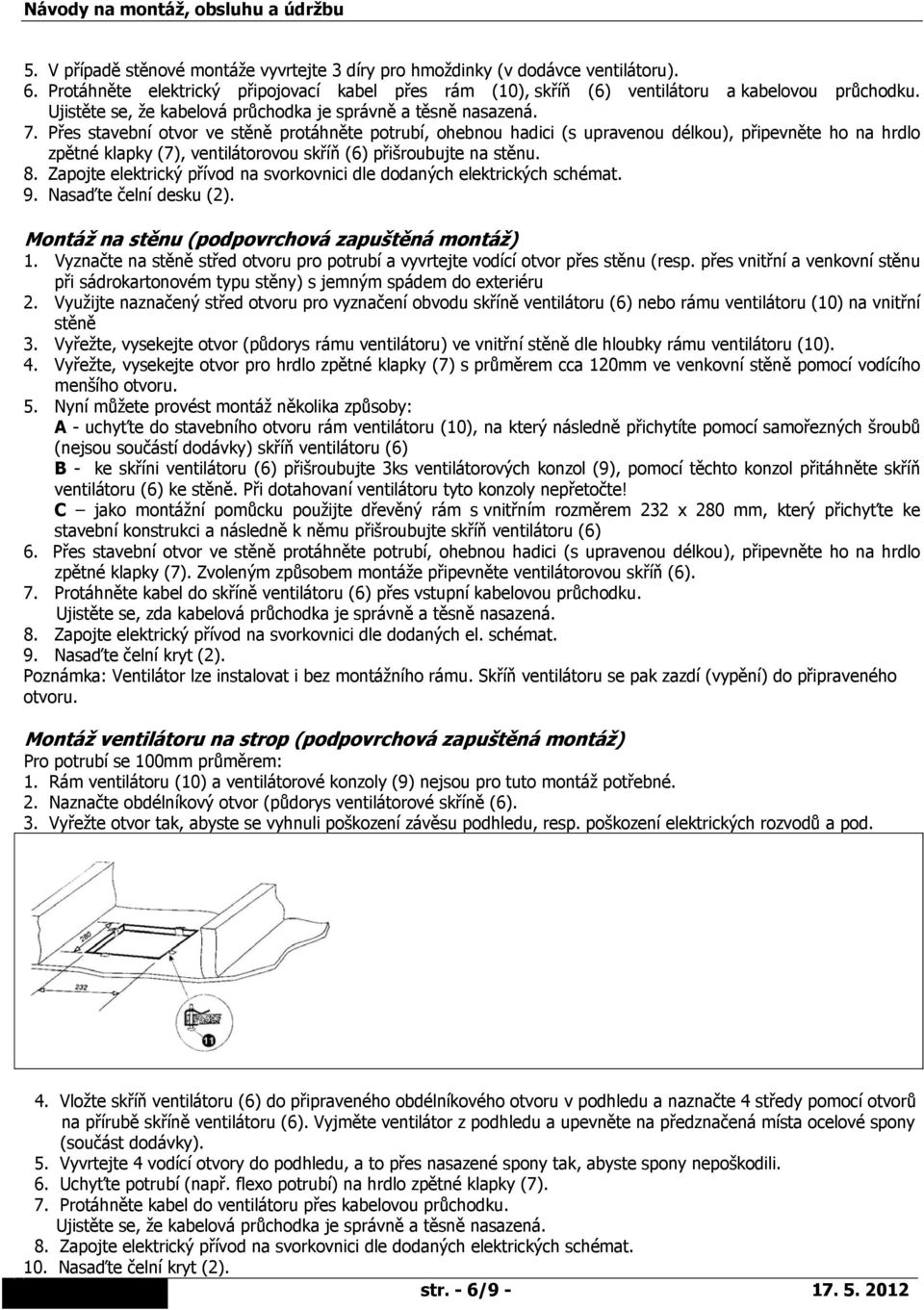 Přes stavební otvor ve stěně protáhněte potrubí, ohebnou hadici (s upravenou délkou), připevněte ho na hrdlo zpětné klapky (7), ventilátorovou skříň (6) přišroubujte na stěnu. 8.