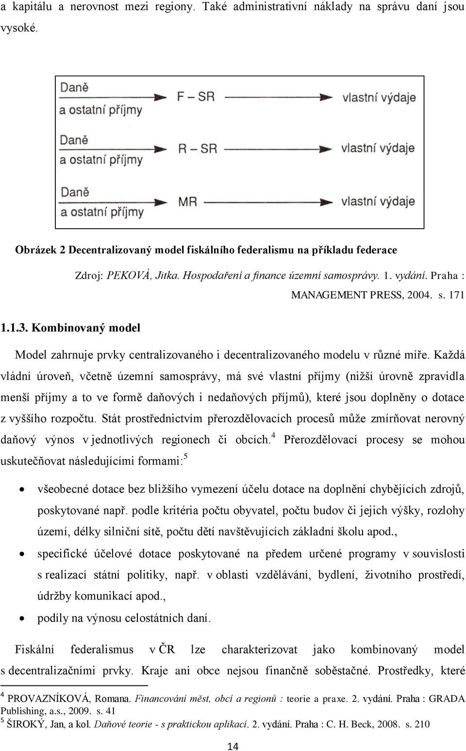 Každá vládní úroveň, včetně územní samosprávy, má své vlastní příjmy (nižší úrovně zpravidla menší příjmy a to ve formě daňových i nedaňových příjmů), které jsou doplněny o dotace z vyššího rozpočtu.