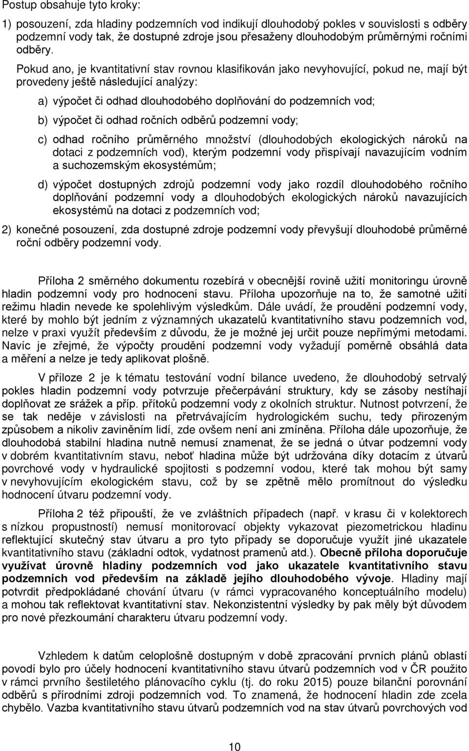 Pokud ano, je kvantitativní stav rovnou klasifikován jako nevyhovující, pokud ne, mají být provedeny ještě následující analýzy: a) výpočet či odhad dlouhodobého doplňování do podzemních vod; b)