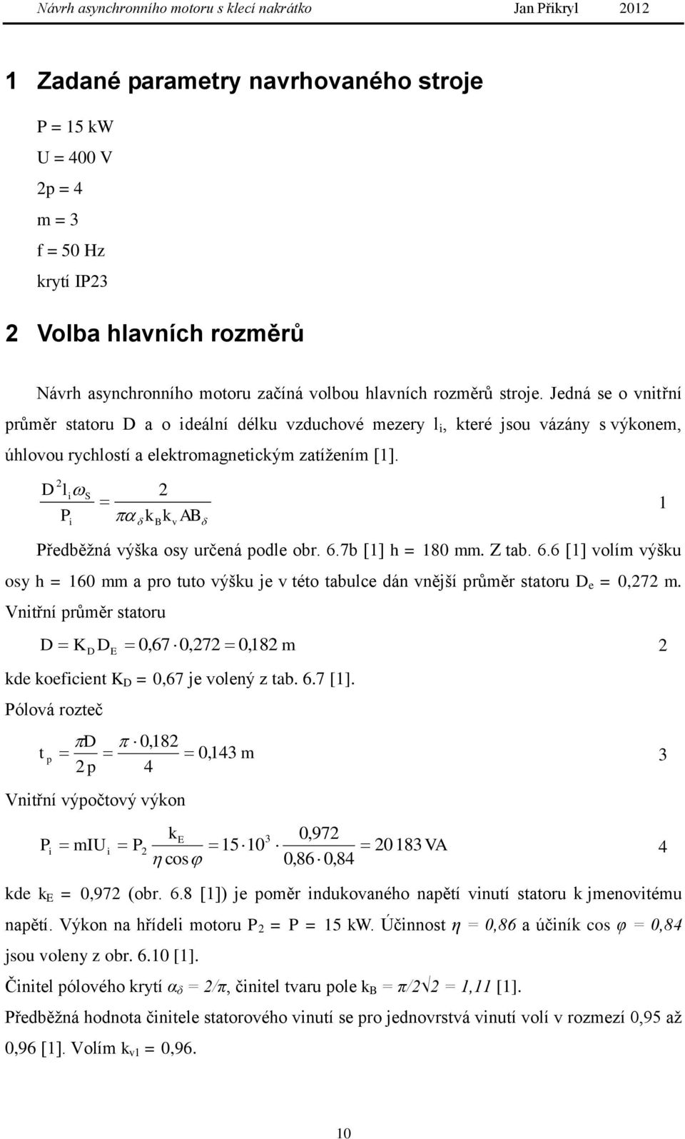 D l P i k Bkv AB i S Předběžná výška osy určená podle obr. 6.7b [] h = 80 mm. Z tab. 6.6 [] volím výšku osy h = 60 mm a pro tuto výšku je v této tabulce dán vnější průměr statoru D e = 0,7 m.