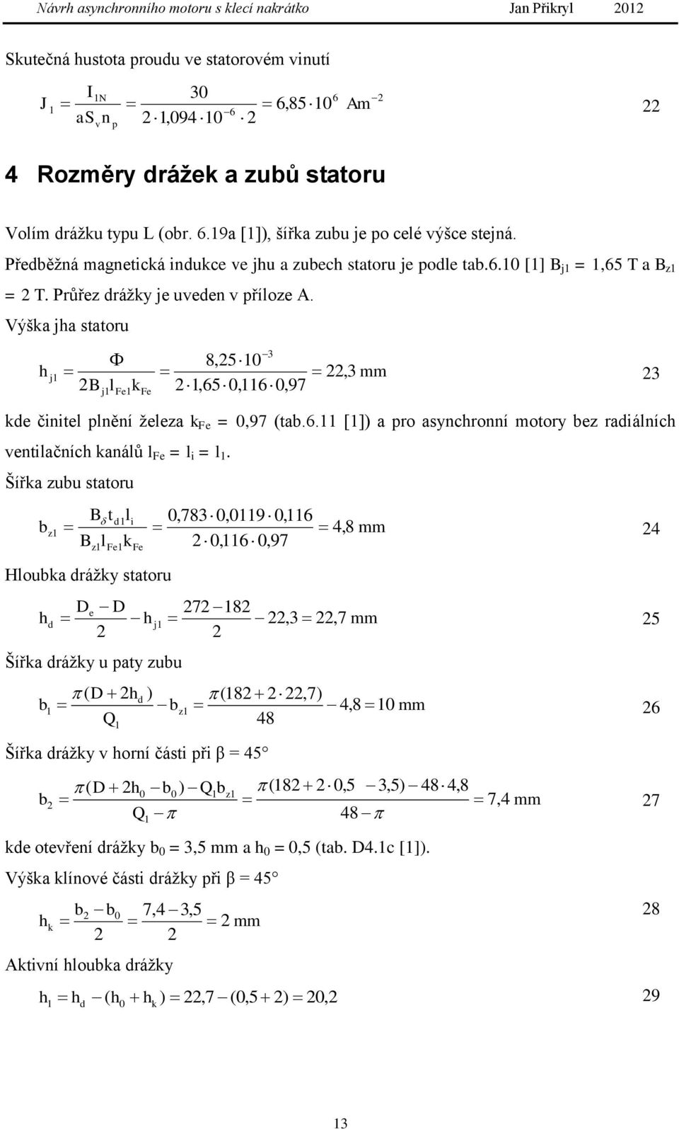 Výška jha statoru h l 8,50 3, j B j Fe k 3 Fe,650,60,97 mm 3 kde činitel plnění železa k Fe = 0,97 (tab.6. []) a pro asynchronní motory bez radiálních ventilačních kanálů l Fe = l i = l.