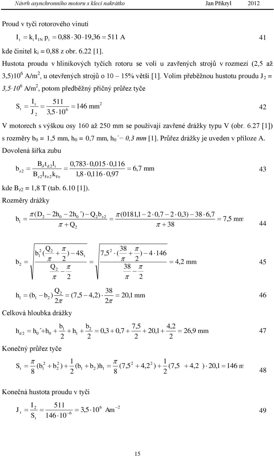 Volím přeběžnou hustotu proudu J = 3,5 0 6 A/m, potom předběžný příčný průřez tyče S I 5 t t 46 mm 6 4 J 3,5 0 V motorech s výškou osy 60 až 50 mm se používají zavřené drážky typu V (obr. 6.7 []) s rozměry b 0 =,5 mm, h 0 = 0,7 mm, h 0 = 0,3 mm [].