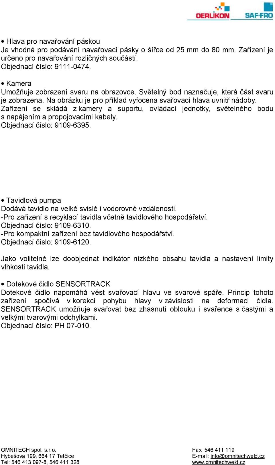 Zařízení se skládá z kamery a suportu, ovládací jednotky, světelného bodu s napájením a propojovacími kabely. Objednací číslo: 9109-6395.