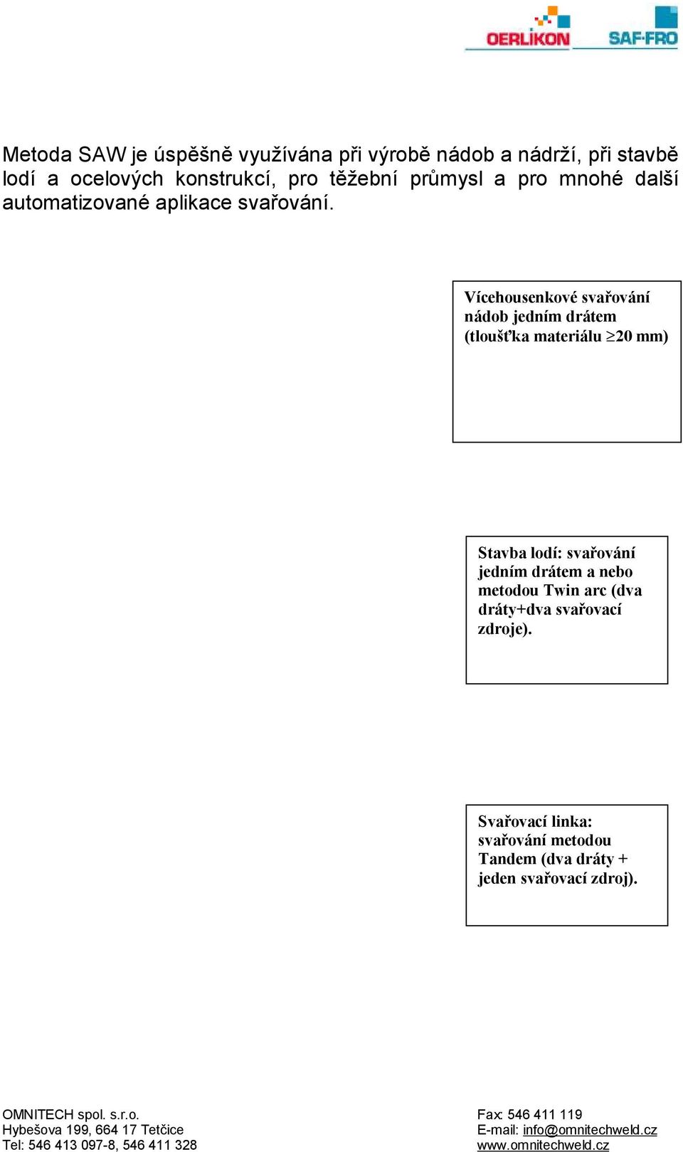 Vícehousenkové svařování nádob jedním drátem (tloušťka materiálu 20 mm) Stavba lodí: svařování jedním