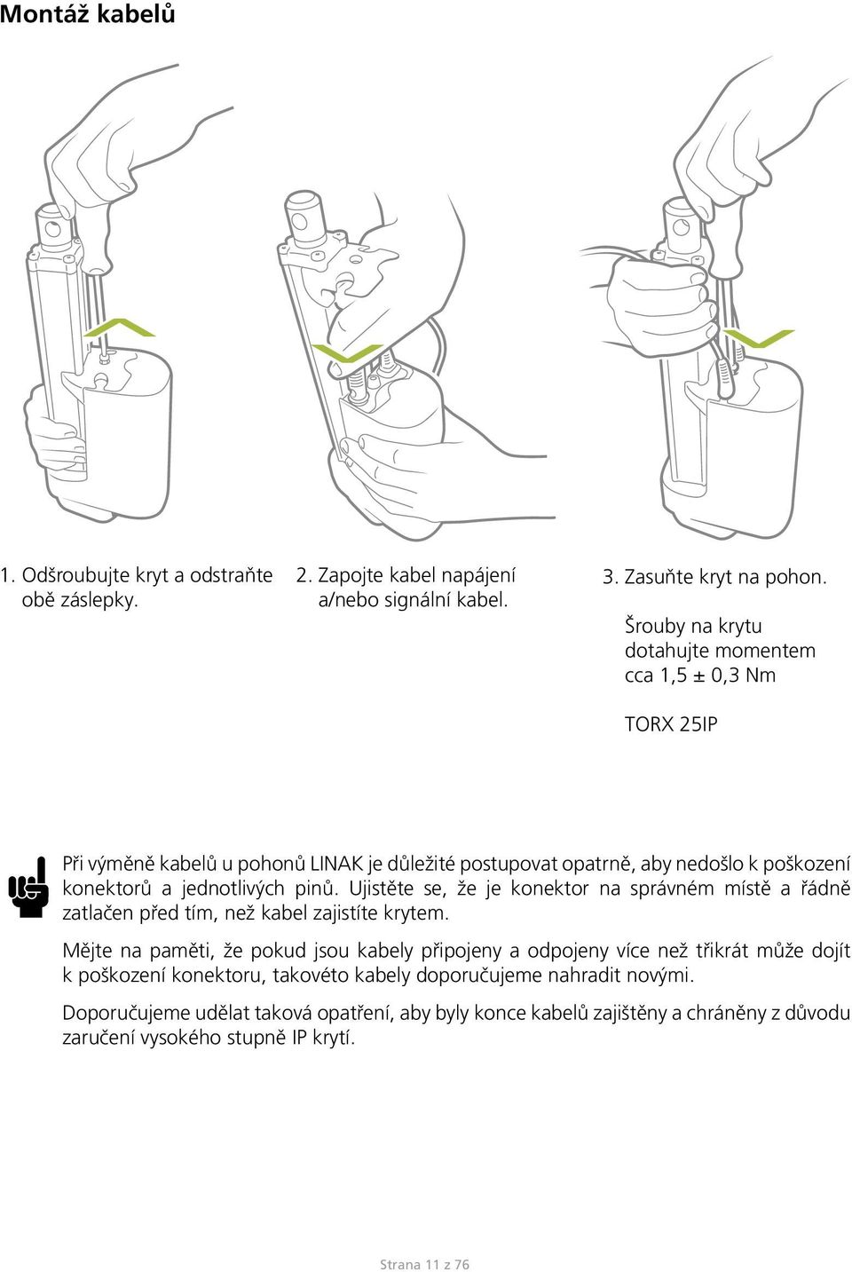 pinů. Ujistěte se, že je konektor na správném místě a řádně zatlačen před tím, než kabel zajistíte krytem.