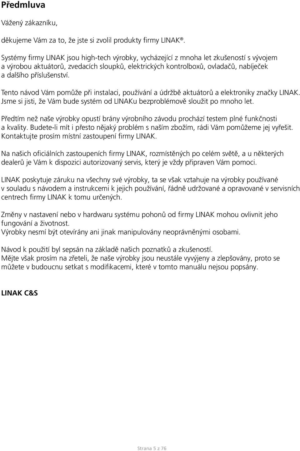 Tento návod Vám pomůže při instalaci, používání a údržbě aktuátorů a elektroniky značky LINAK. Jsme si jisti, že Vám bude systém od LINAKu bezproblémově sloužit po mnoho let.