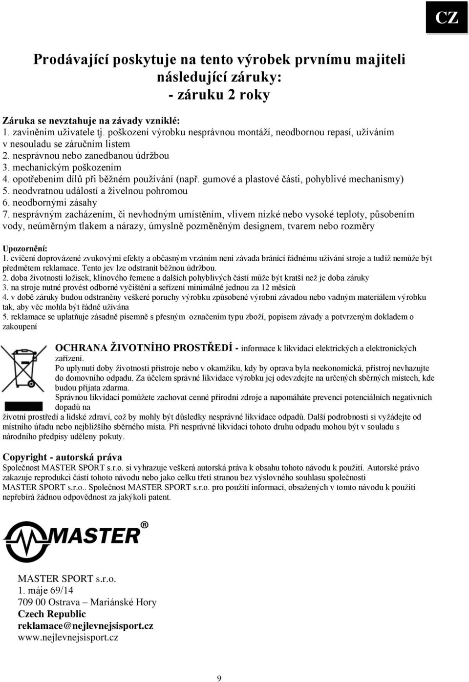 opotřebením dílů při běžném používání (např. gumové a plastové části, pohyblivé mechanismy) 5. neodvratnou událostí a živelnou pohromou 6. neodbornými zásahy 7.