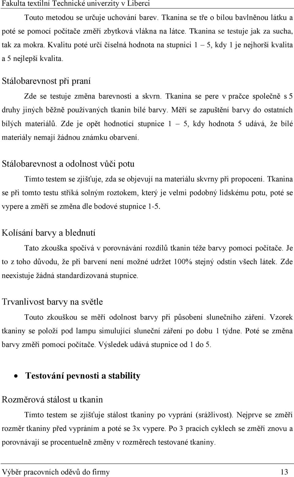 Tkanina se pere v pračce společně s 5 druhy jiných běžně používaných tkanin bílé barvy. Měří se zapuštění barvy do ostatních bílých materiálů.