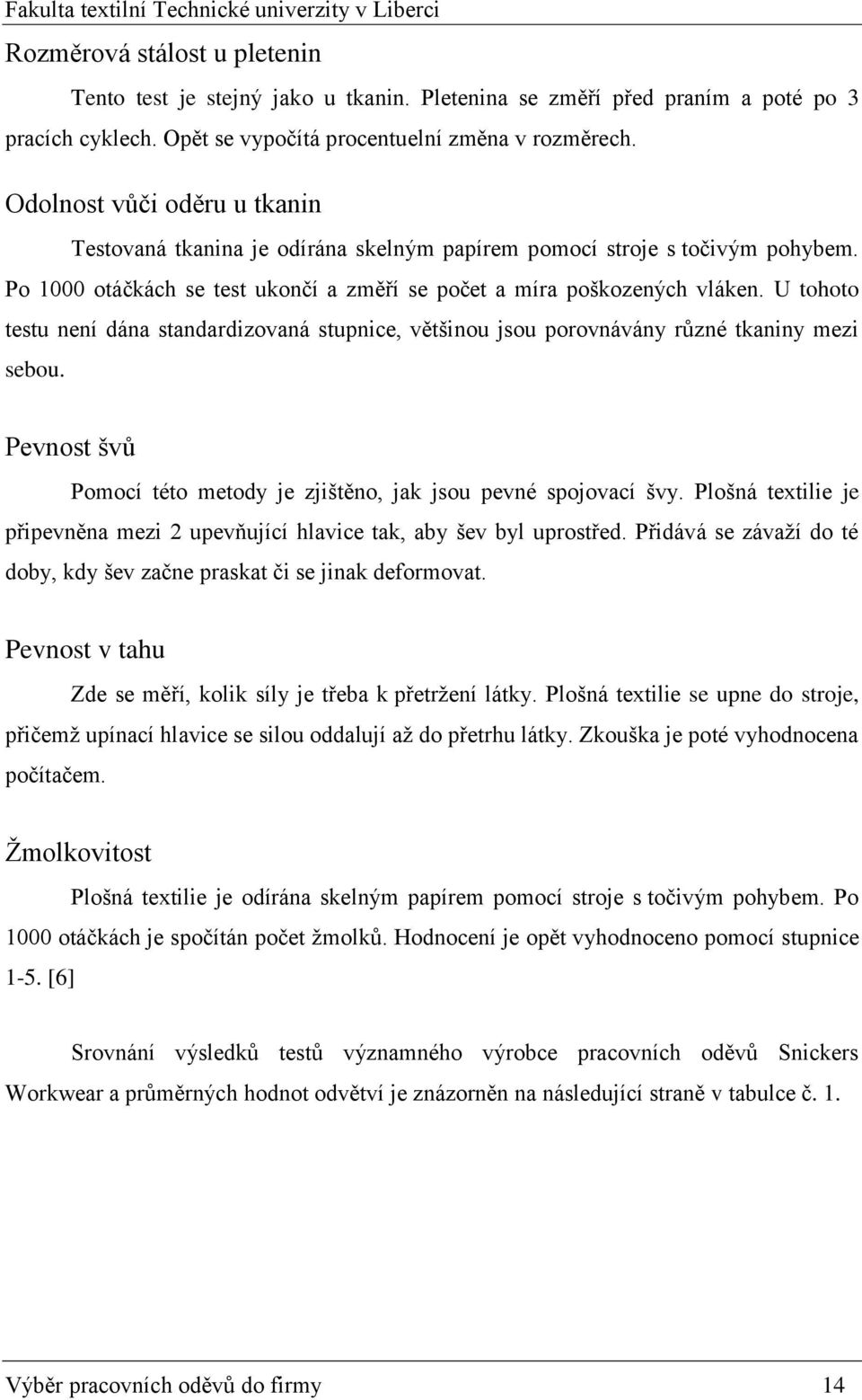 U tohoto testu není dána standardizovaná stupnice, většinou jsou porovnávány různé tkaniny mezi sebou. Pevnost švů Pomocí této metody je zjištěno, jak jsou pevné spojovací švy.